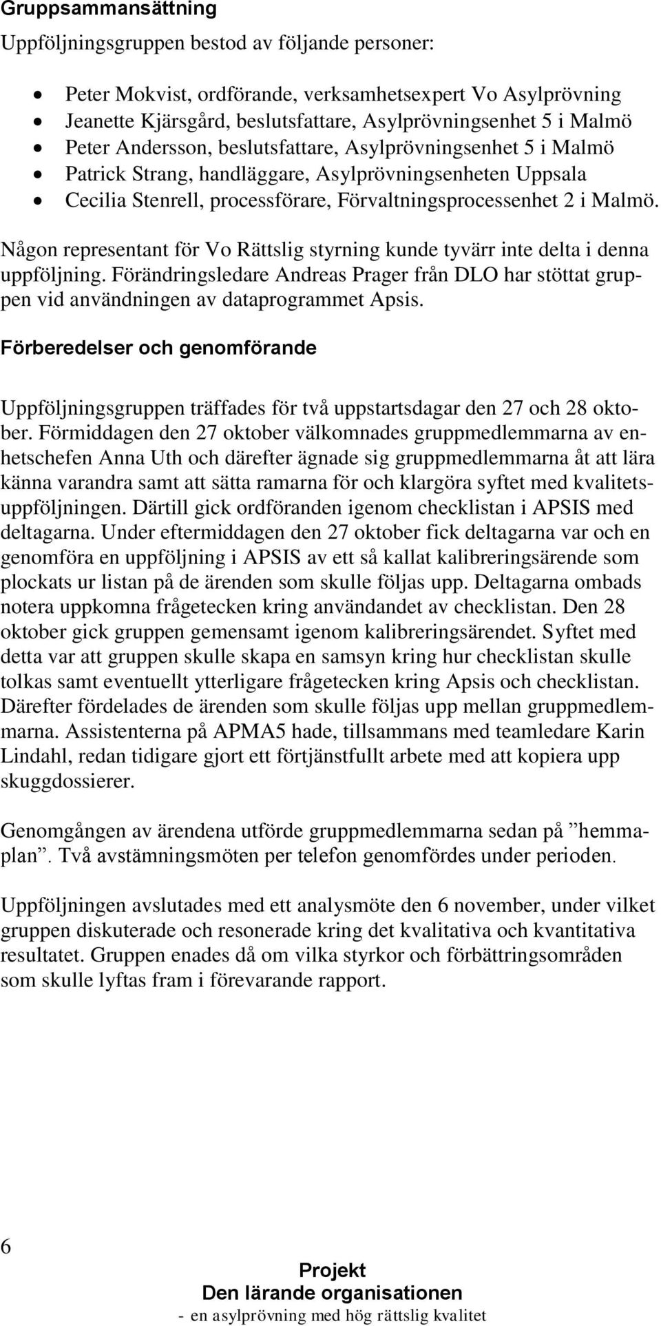 Någon representant för Vo Rättslig styrning kunde tyvärr inte delta i denna uppföljning. Förändringsledare Andreas Prager från DLO har stöttat gruppen vid användningen av dataprogrammet Apsis.