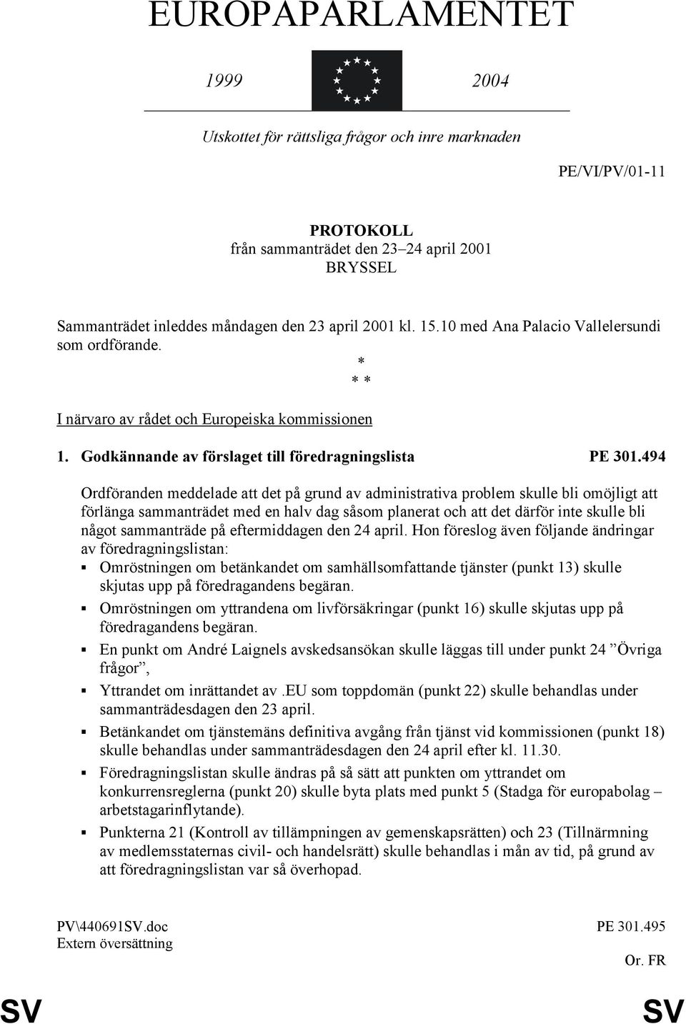 494 Ordföranden meddelade att det på grund av administrativa problem skulle bli omöjligt att förlänga sammanträdet med en halv dag såsom planerat och att det därför inte skulle bli något sammanträde