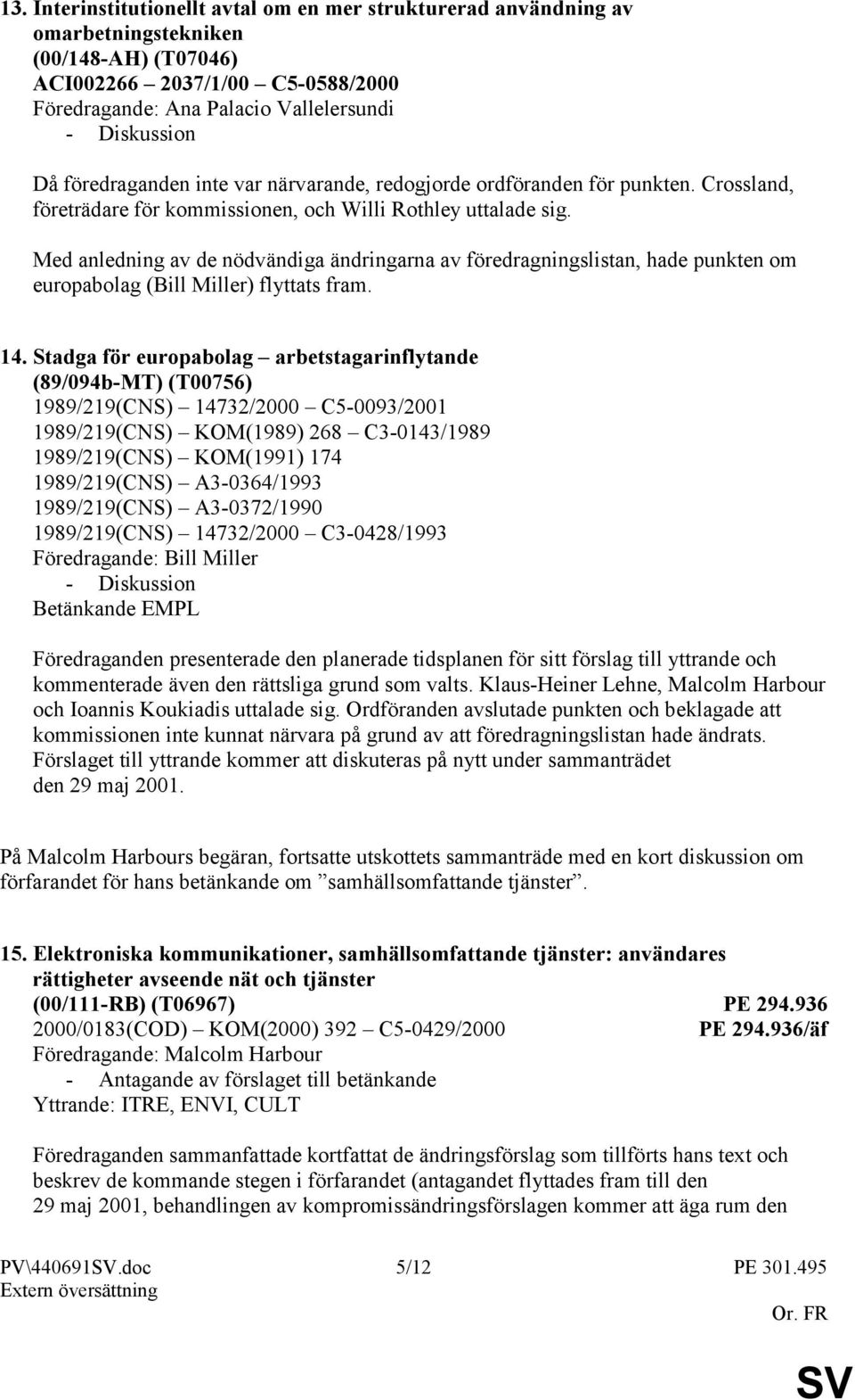 Med anledning av de nödvändiga ändringarna av föredragningslistan, hade punkten om europabolag (Bill Miller) flyttats fram. 14.