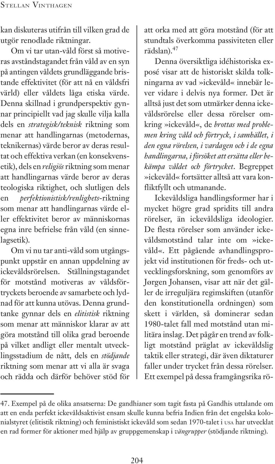 Denna skillnad i grundperspektiv gynnar principiellt vad jag skulle vilja kalla dels en strategisk/teknisk riktning som menar att handlingarnas (metodernas, teknikernas) värde beror av deras resultat