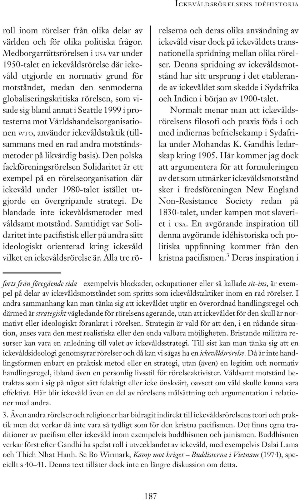 bland annat i Seattle 1999 i protesterna mot Världshandelsorganisationen WTO, använder ickevåldstaktik (tillsammans med en rad andra motståndsmetoder på likvärdig basis).