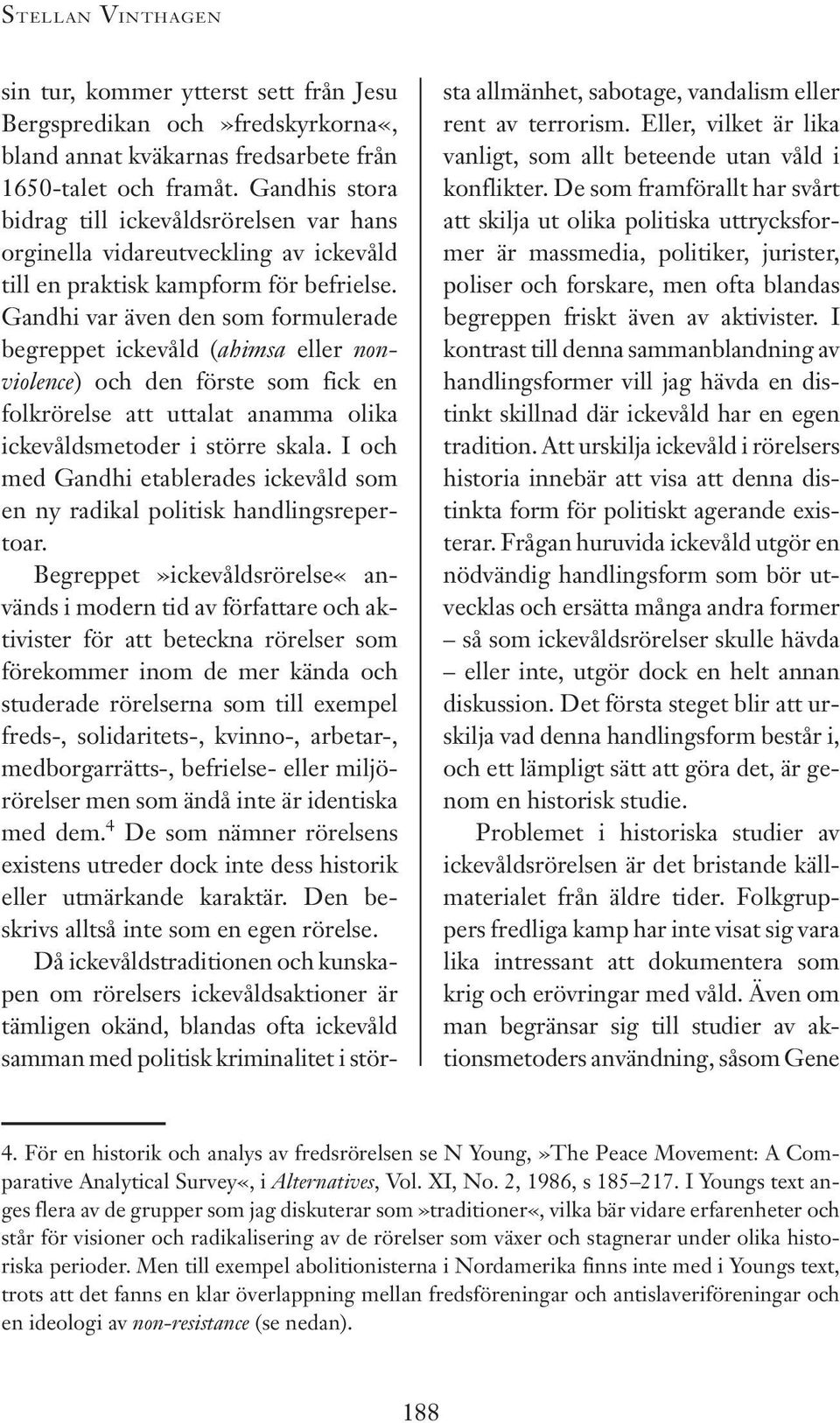 Gandhi var även den som formulerade begreppet ickevåld (ahimsa eller nonviolence) och den förste som fick en folkrörelse att uttalat anamma olika ickevåldsmetoder i större skala.