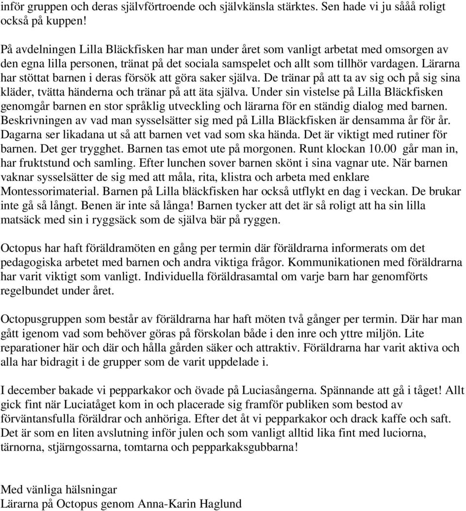 Lärarna har stöttat barnen i deras försök att göra saker själva. De tränar på att ta av sig och på sig sina kläder, tvätta händerna och tränar på att äta själva.