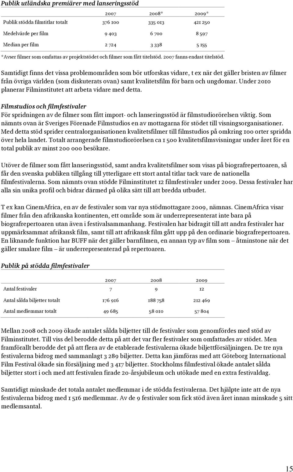 Samtidigt finns det vissa problemområden som bör utforskas vidare, t ex när det gäller bristen av filmer från övriga världen (som diskuterats ovan) samt kvalitetsfilm för barn och ungdomar.