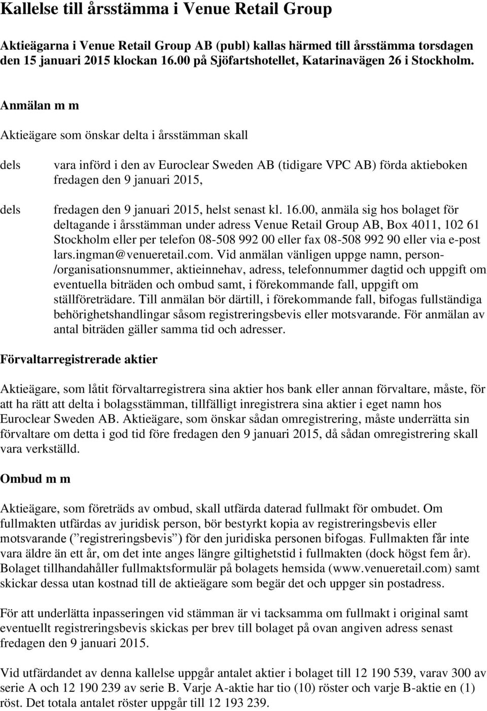 Anmälan m m Aktieägare som önskar delta i årsstämman skall dels dels vara införd i den av Euroclear Sweden AB (tidigare VPC AB) förda aktieboken fredagen den 9 januari 2015, fredagen den 9 januari