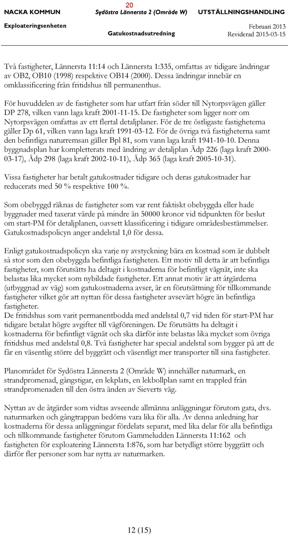 För huvuddelen av de fastigheter som har utfart från söder till Nytorpsvägen gäller DP 278, vilken vann laga kraft 2001-11-15.