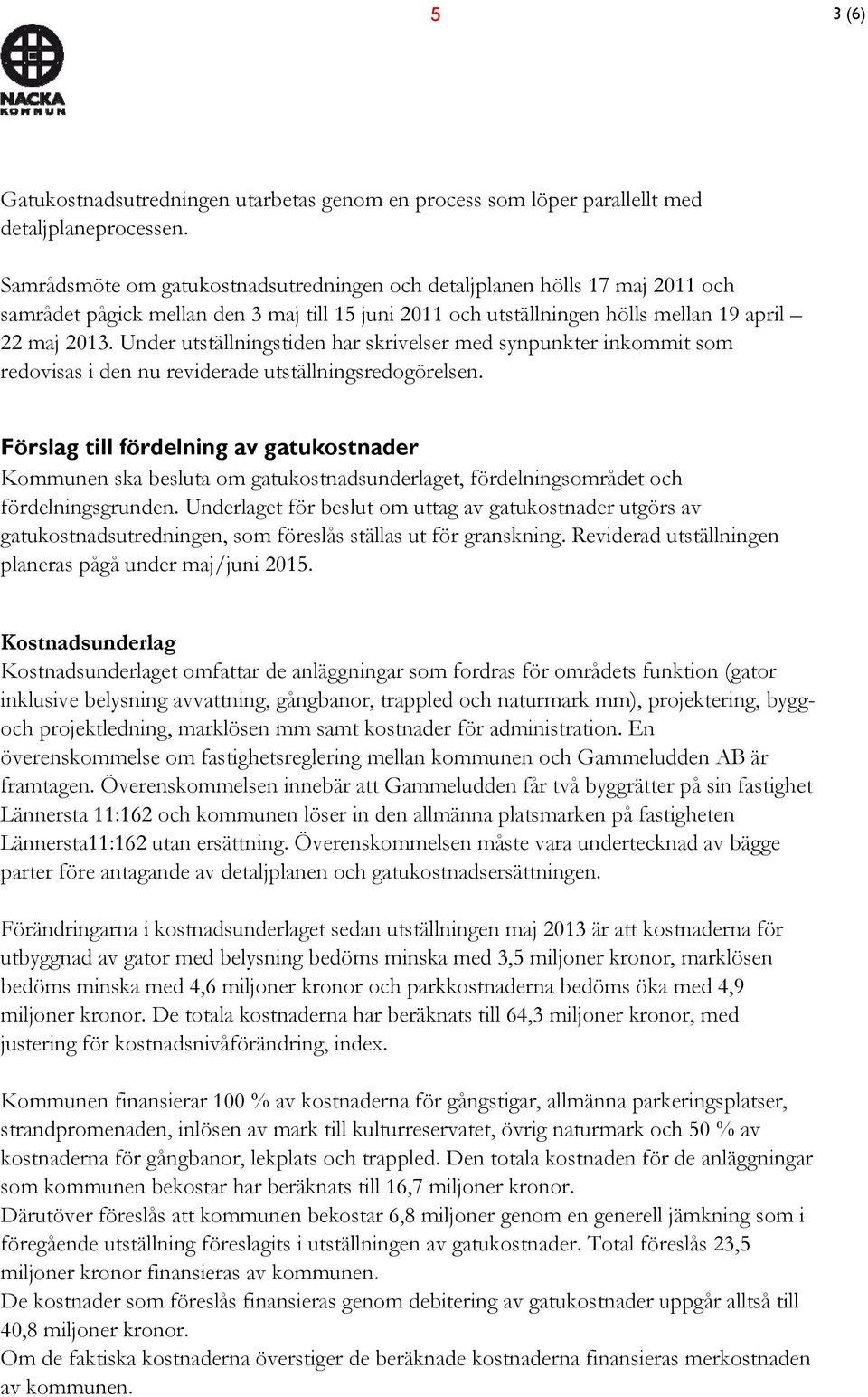 Under utställningstiden har skrivelser med synpunkter inkommit som redovisas i den nu reviderade utställningsredogörelsen.