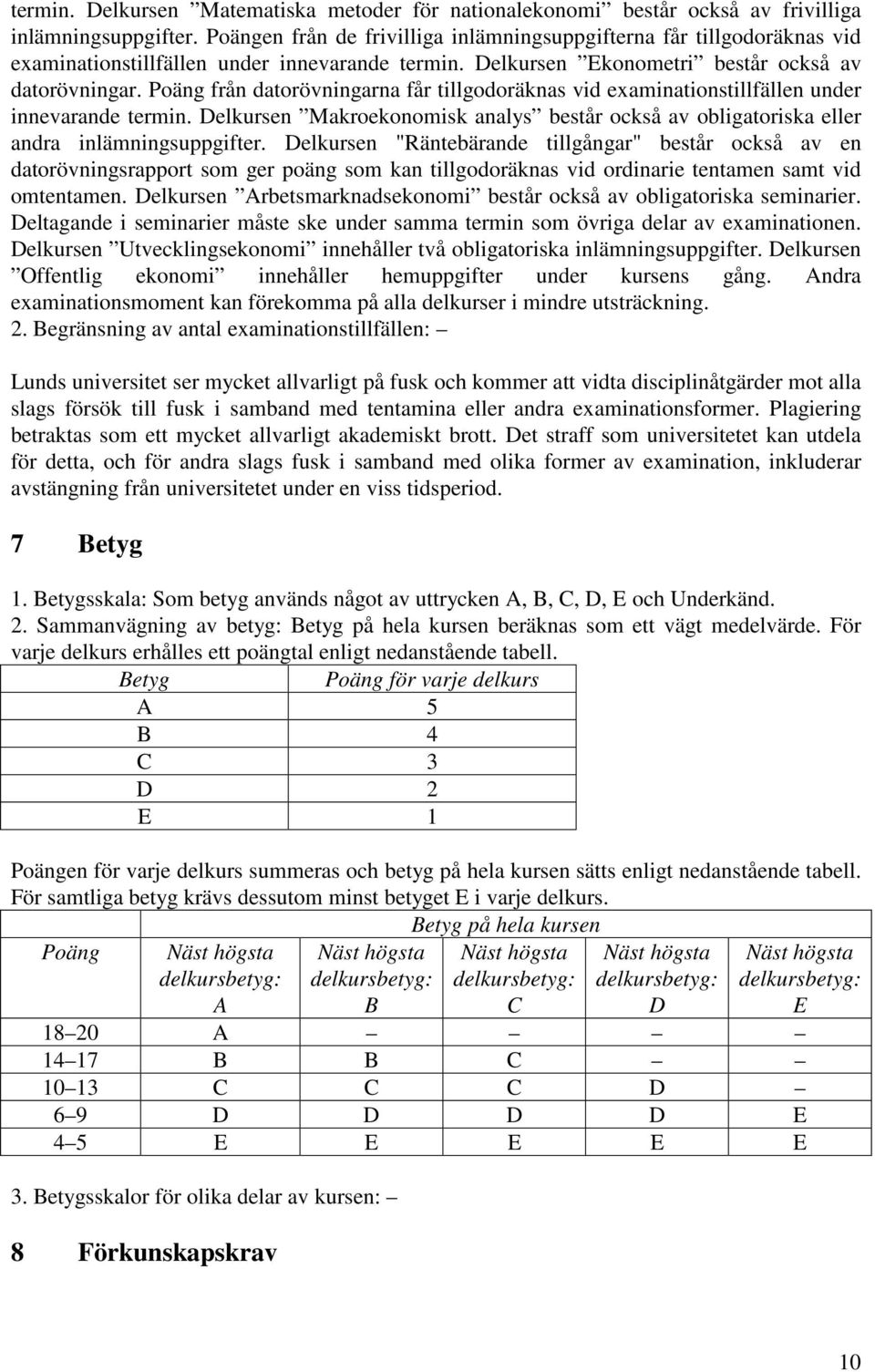 Poäng från datorövningarna får tillgodoräknas vid examinationstillfällen under innevarande termin. Delkursen Makroekonomisk analys består också av obligatoriska eller andra inlämningsuppgifter.