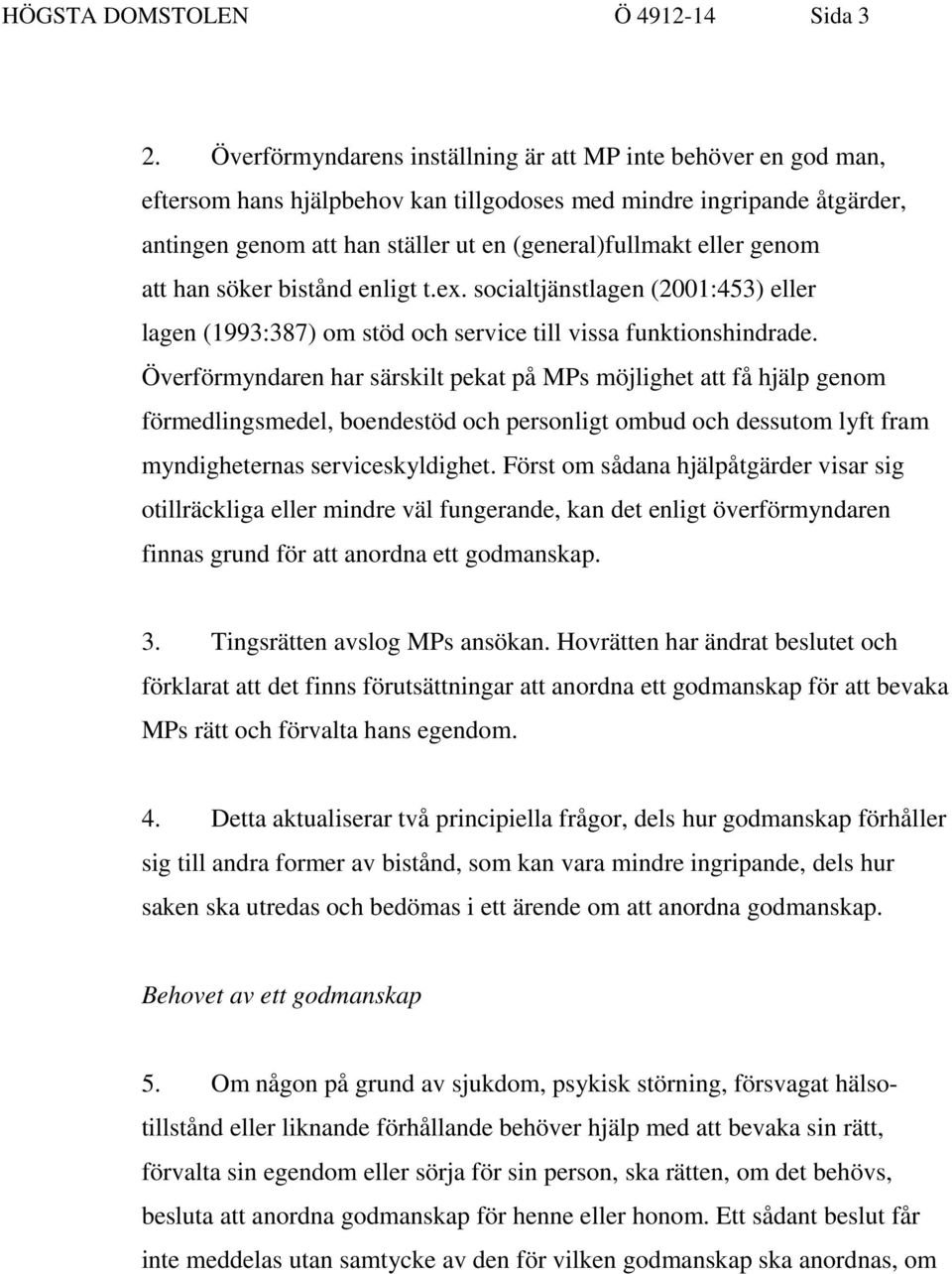 genom att han söker bistånd enligt t.ex. socialtjänstlagen (2001:453) eller lagen (1993:387) om stöd och service till vissa funktionshindrade.