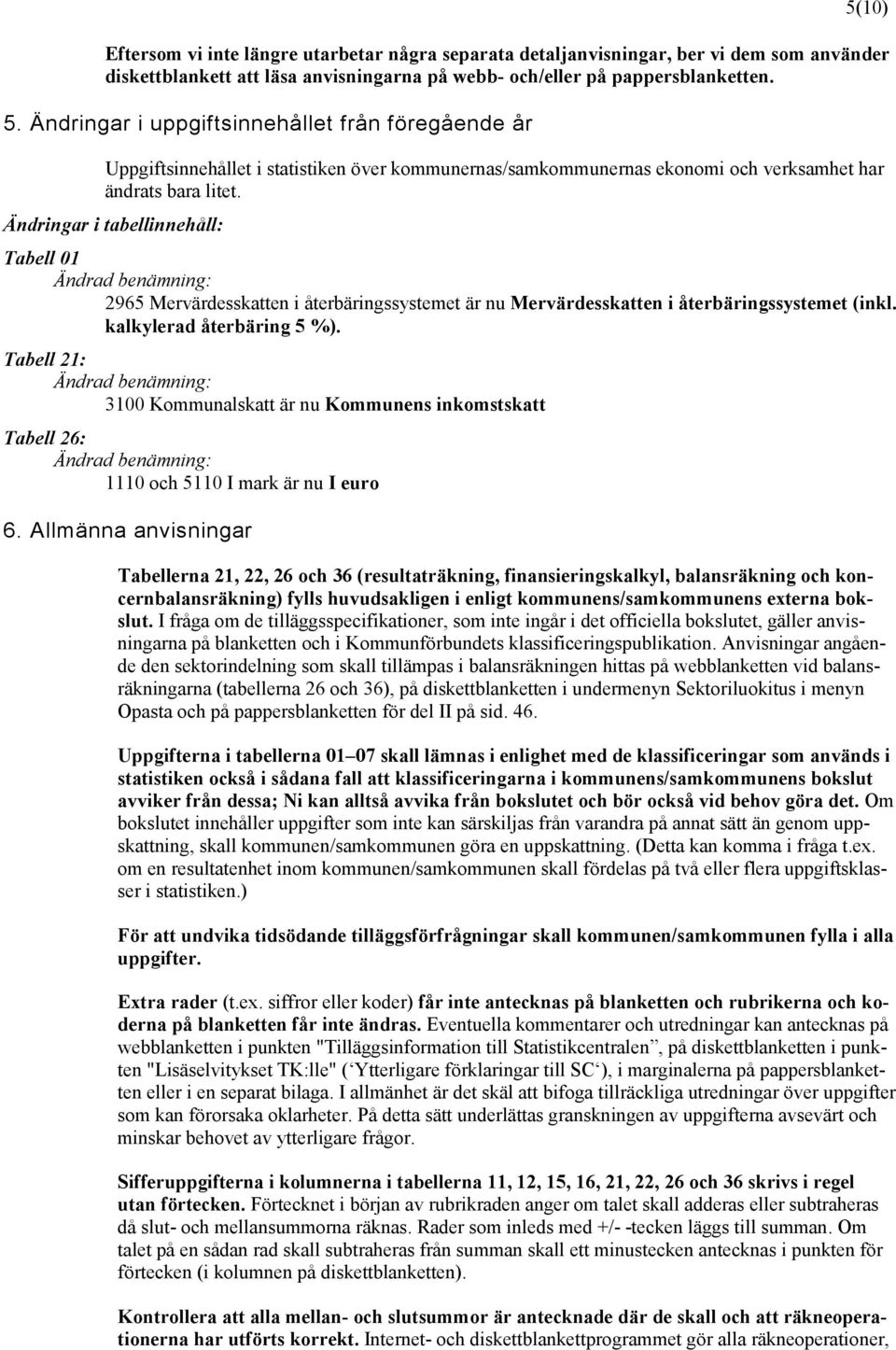 Ändringar i tabellinnehåll: Tabell 01 Ändrad benämning: 2965 Mervärdesskatten i återbäringssystemet är nu Mervärdesskatten i återbäringssystemet (inkl. kalkylerad återbäring 5 %).