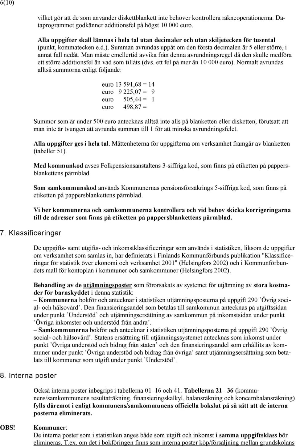 Man måste emellertid avvika från denna avrundningsregel då den skulle medföra ett större additionsfel än vad som tillåts (dvs. ett fel på mer än 10 000 euro).