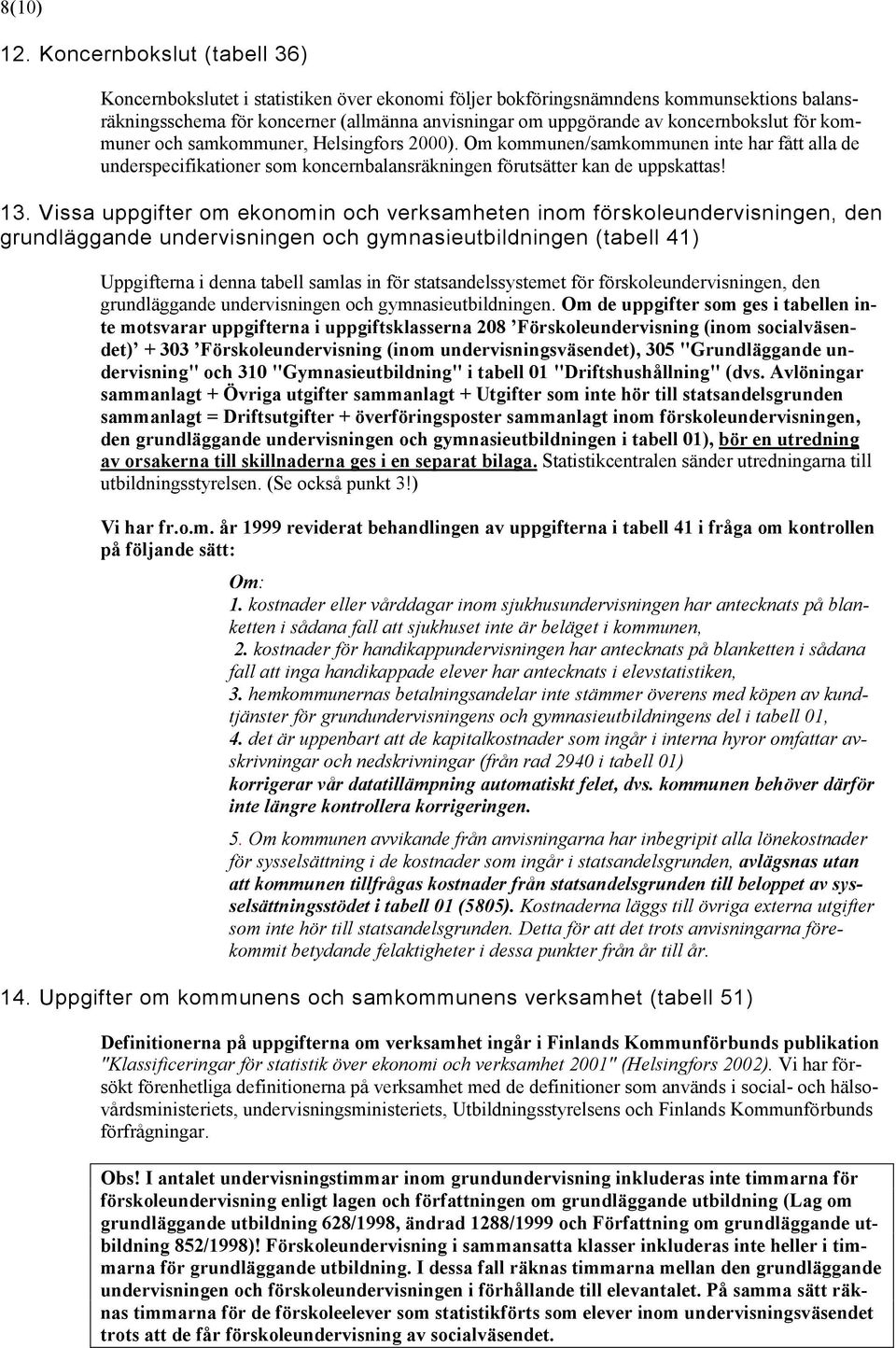 koncernbokslut för kommuner och samkommuner, Helsingfors 2000). Om kommunen/samkommunen inte har fått alla de underspecifikationer som koncernbalansräkningen förutsätter kan de uppskattas! 13.