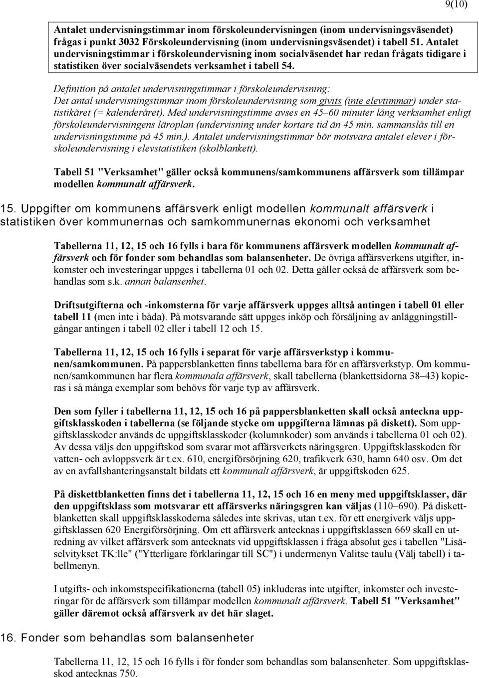 Definition på antalet undervisningstimmar i förskoleundervisning: Det antal undervisningstimmar inom förskoleundervisning som givits (inte elevtimmar) under statistikåret (= kalenderåret).