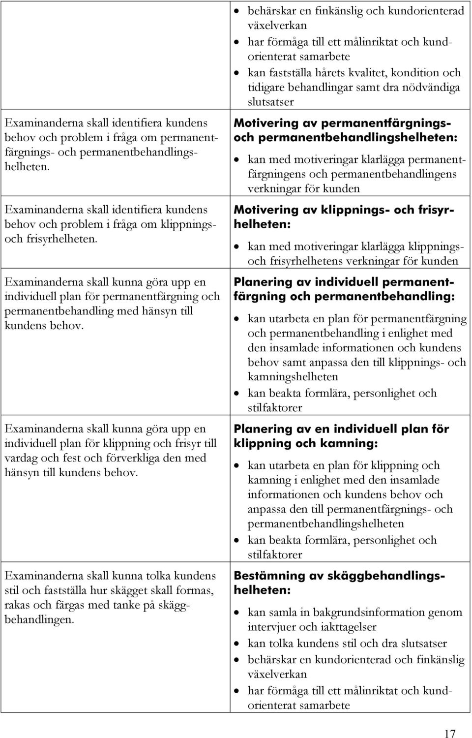 Examinanderna skall kunna göra upp en individuell plan för permanentfärgning och permanentbehandling med hänsyn till kundens behov.