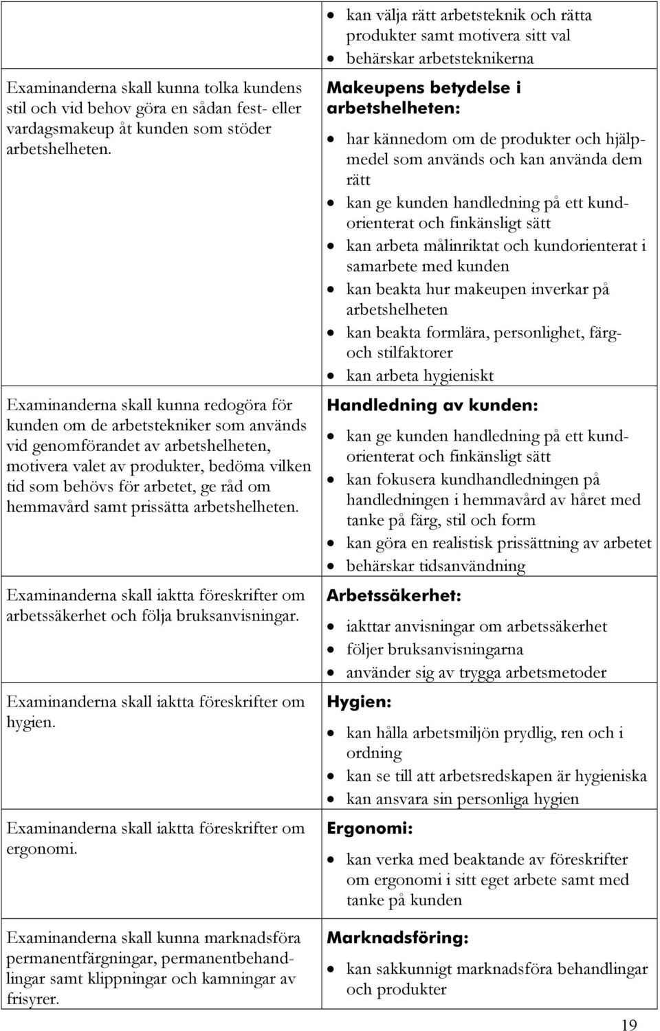 hemmavård samt prissätta arbetshelheten. Examinanderna skall iaktta föreskrifter om arbetssäkerhet och följa bruksanvisningar. Examinanderna skall iaktta föreskrifter om hygien.