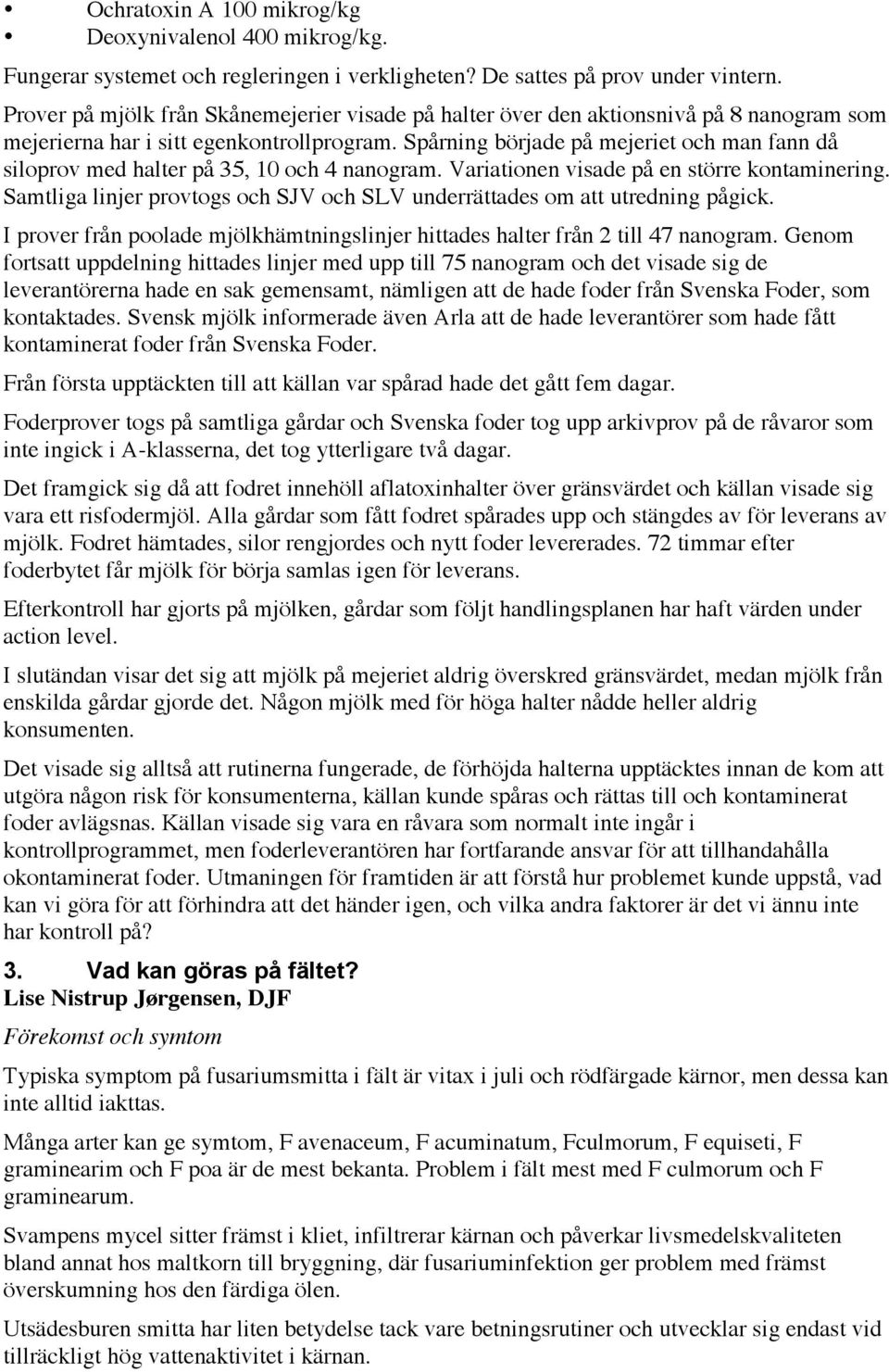 Spårning började på mejeriet och man fann då siloprov med halter på 35, 10 och 4 nanogram. Variationen visade på en större kontaminering.