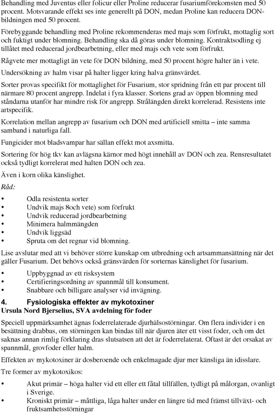 Kontraktsodling ej tillåtet med reducerad jordbearbetning, eller med majs och vete som förfrukt. Rågvete mer mottagligt än vete för DON bildning, med 50 procent högre halter än i vete.