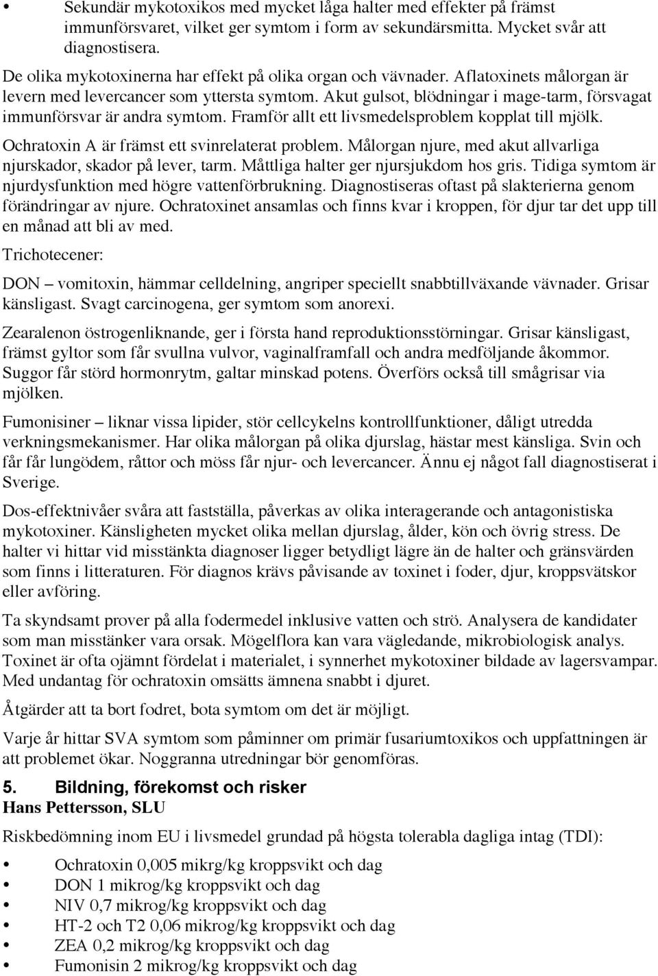 Akut gulsot, blödningar i mage-tarm, försvagat immunförsvar är andra symtom. Framför allt ett livsmedelsproblem kopplat till mjölk. Ochratoxin A är främst ett svinrelaterat problem.