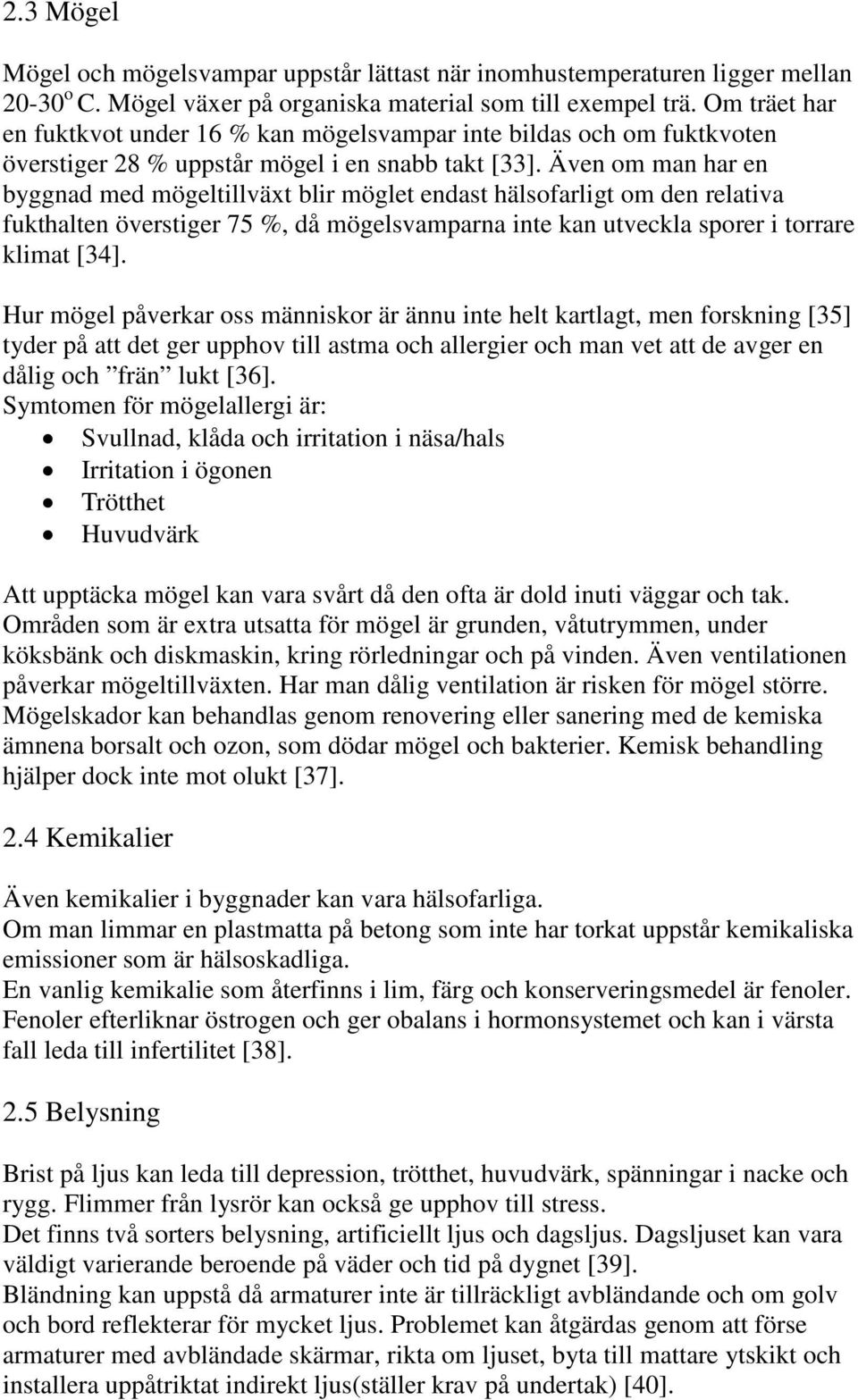 Även om man har en byggnad med mögeltillväxt blir möglet endast hälsofarligt om den relativa fukthalten överstiger 75 %, då mögelsvamparna inte kan utveckla sporer i torrare klimat [34].