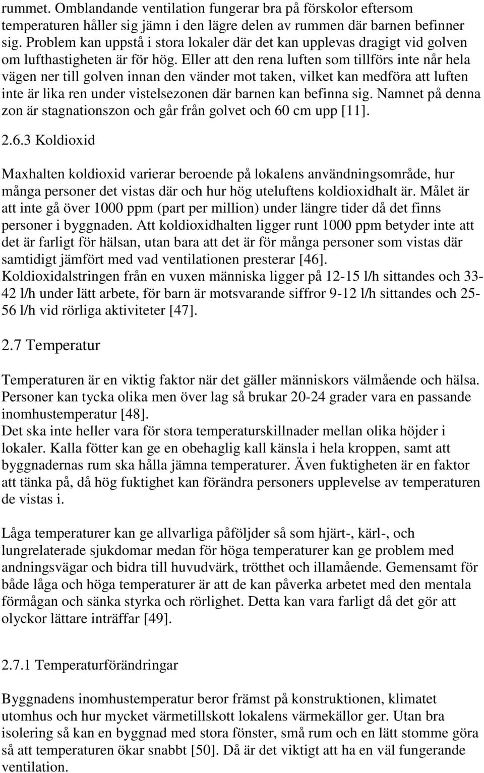 Eller att den rena luften som tillförs inte når hela vägen ner till golven innan den vänder mot taken, vilket kan medföra att luften inte är lika ren under vistelsezonen där barnen kan befinna sig.