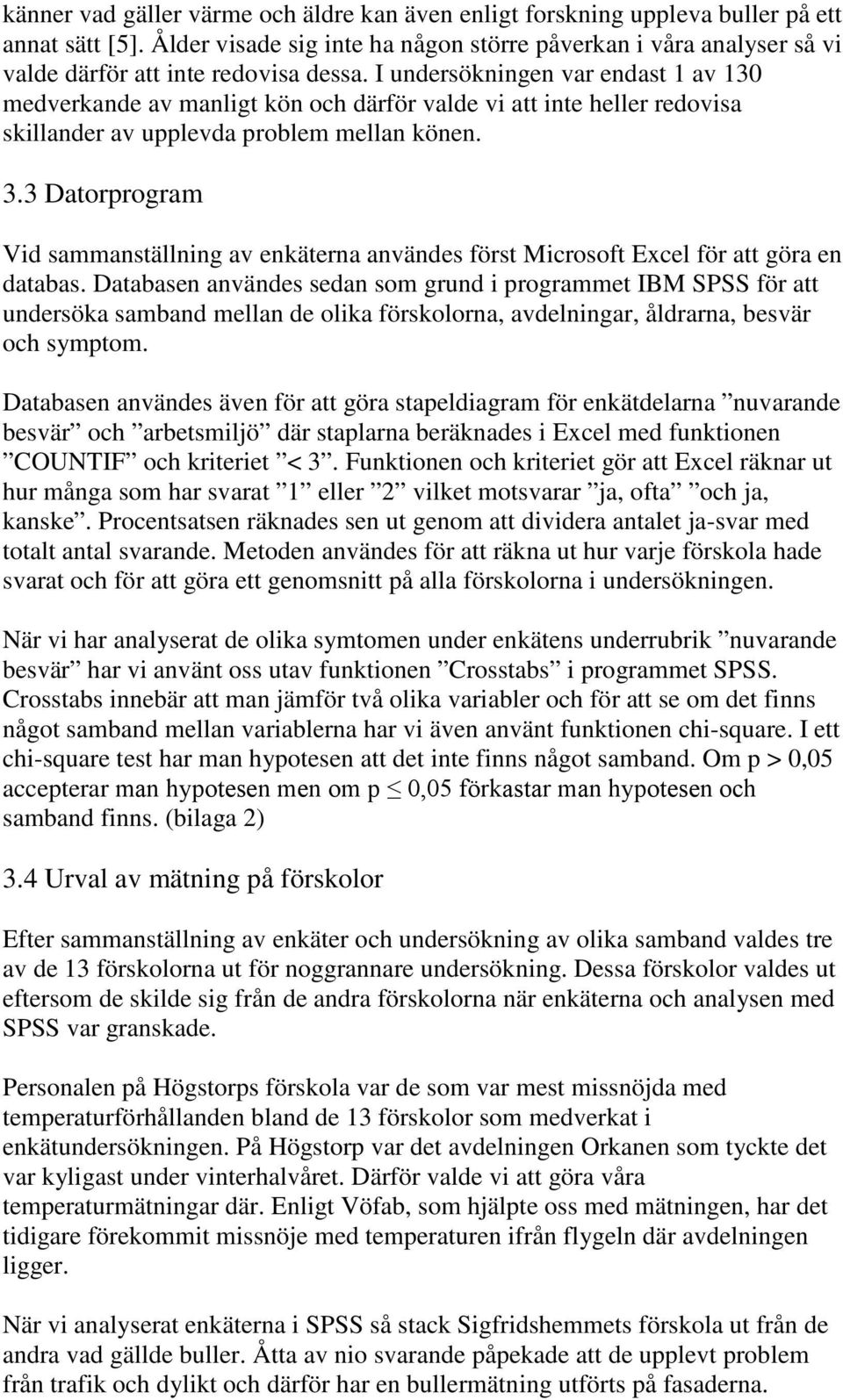 I undersökningen var endast 1 av 130 medverkande av manligt kön och därför valde vi att inte heller redovisa skillander av upplevda problem mellan könen. 3.