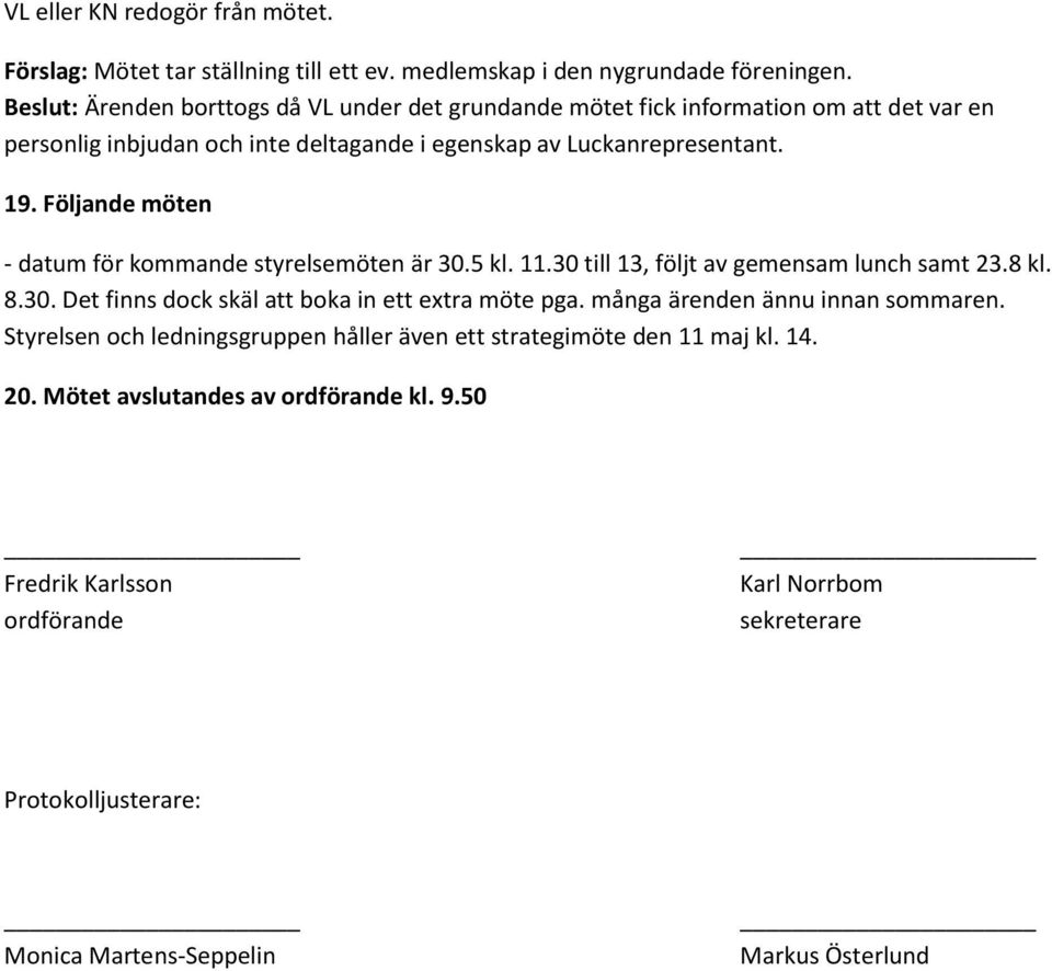 Följande möten - datum för kommande styrelsemöten är 30.5 kl. 11.30 till 13, följt av gemensam lunch samt 23.8 kl. 8.30. Det finns dock skäl att boka in ett extra möte pga.