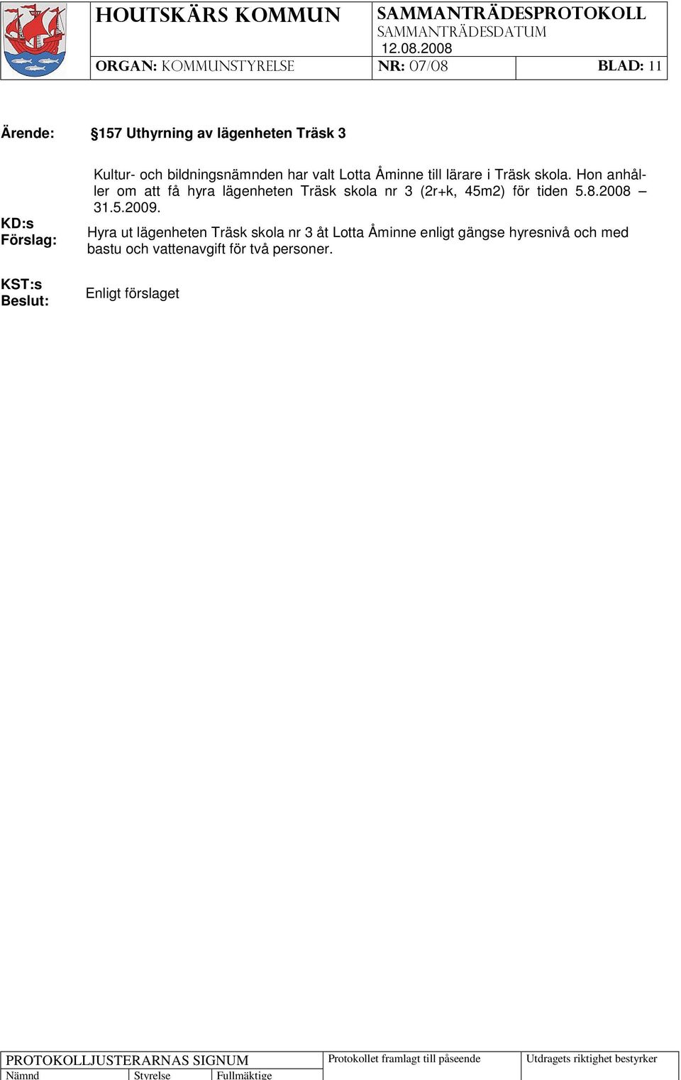 Hon anhåller om att få hyra lägenheten Träsk skola nr 3 (2r+k, 45m2) för tiden 5.8.2008 31.5.2009.