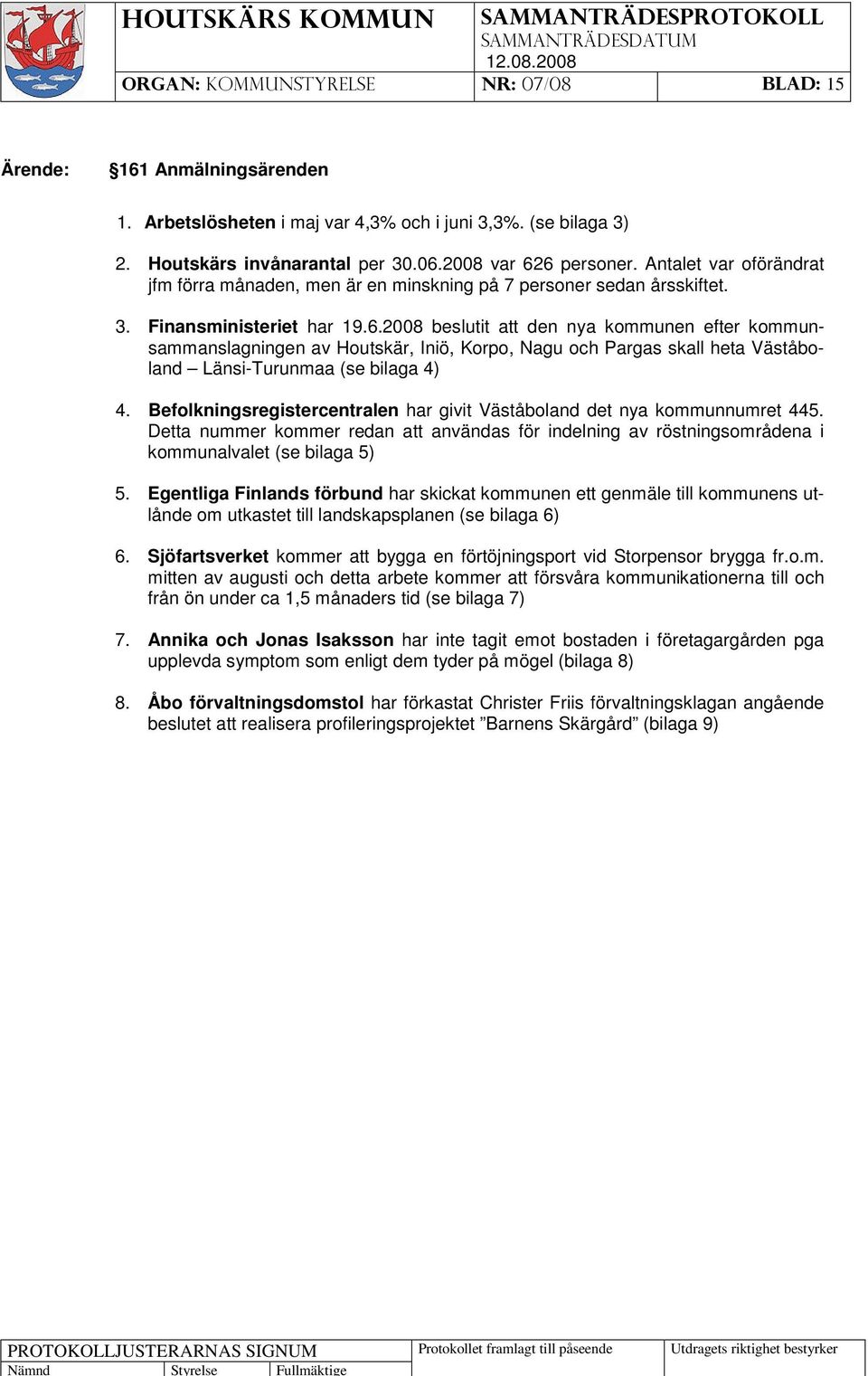 2008 beslutit att den nya kommunen efter kommunsammanslagningen av Houtskär, Iniö, Korpo, Nagu och Pargas skall heta Väståboland Länsi-Turunmaa (se bilaga 4) 4.