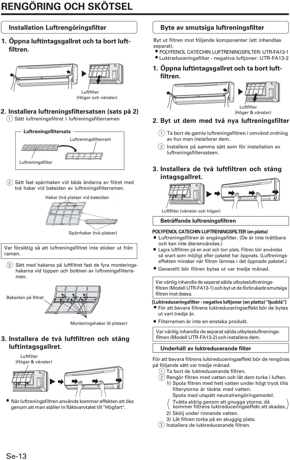 Öppna luftintagsgallret och ta bort luftfiltren. Luftfilter (Höger och vänster).