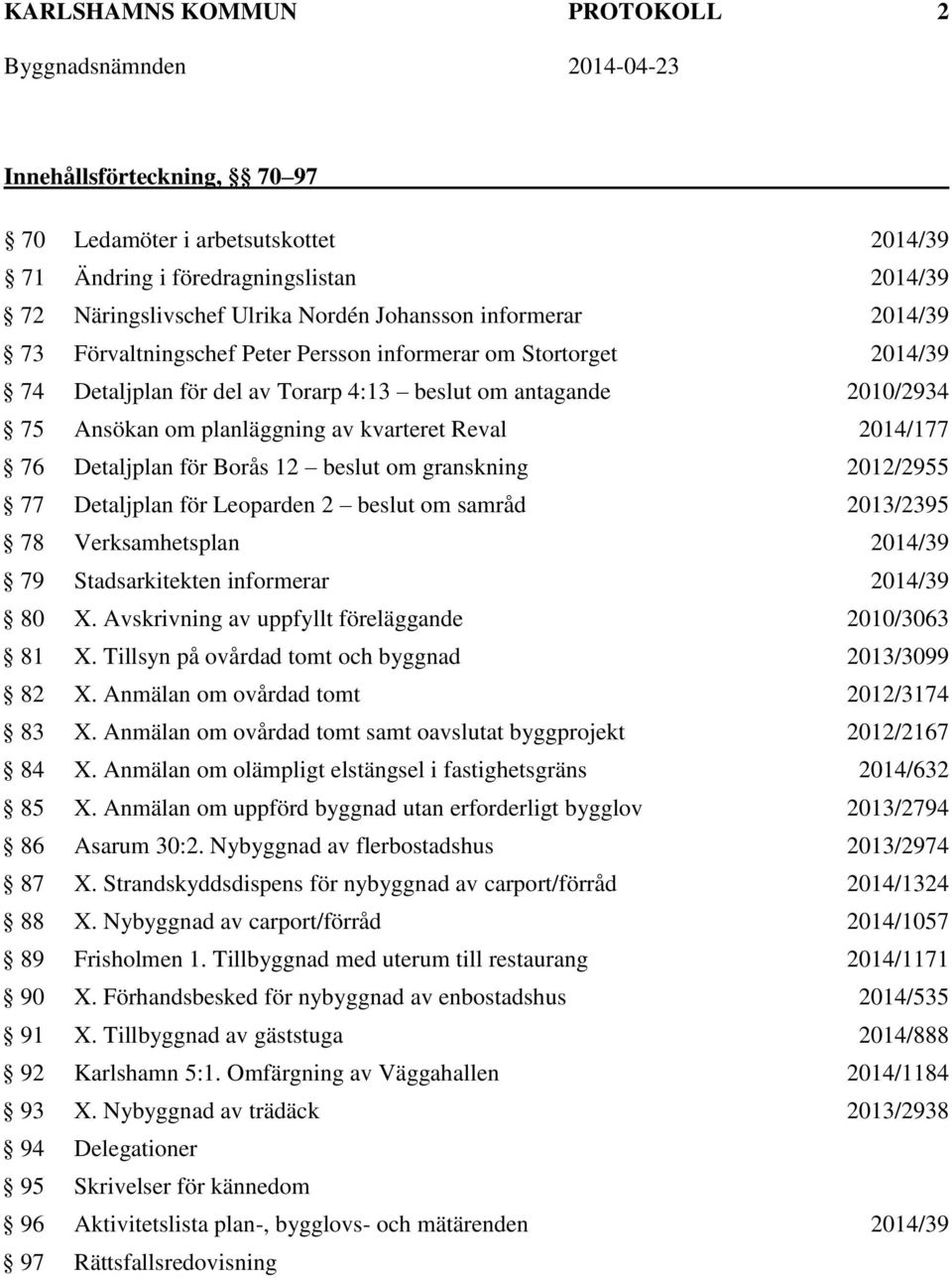 Detaljplan för Borås 12 beslut om granskning 2012/2955 77 Detaljplan för Leoparden 2 beslut om samråd 2013/2395 78 Verksamhetsplan 2014/39 79 Stadsarkitekten informerar 2014/39 80 X.