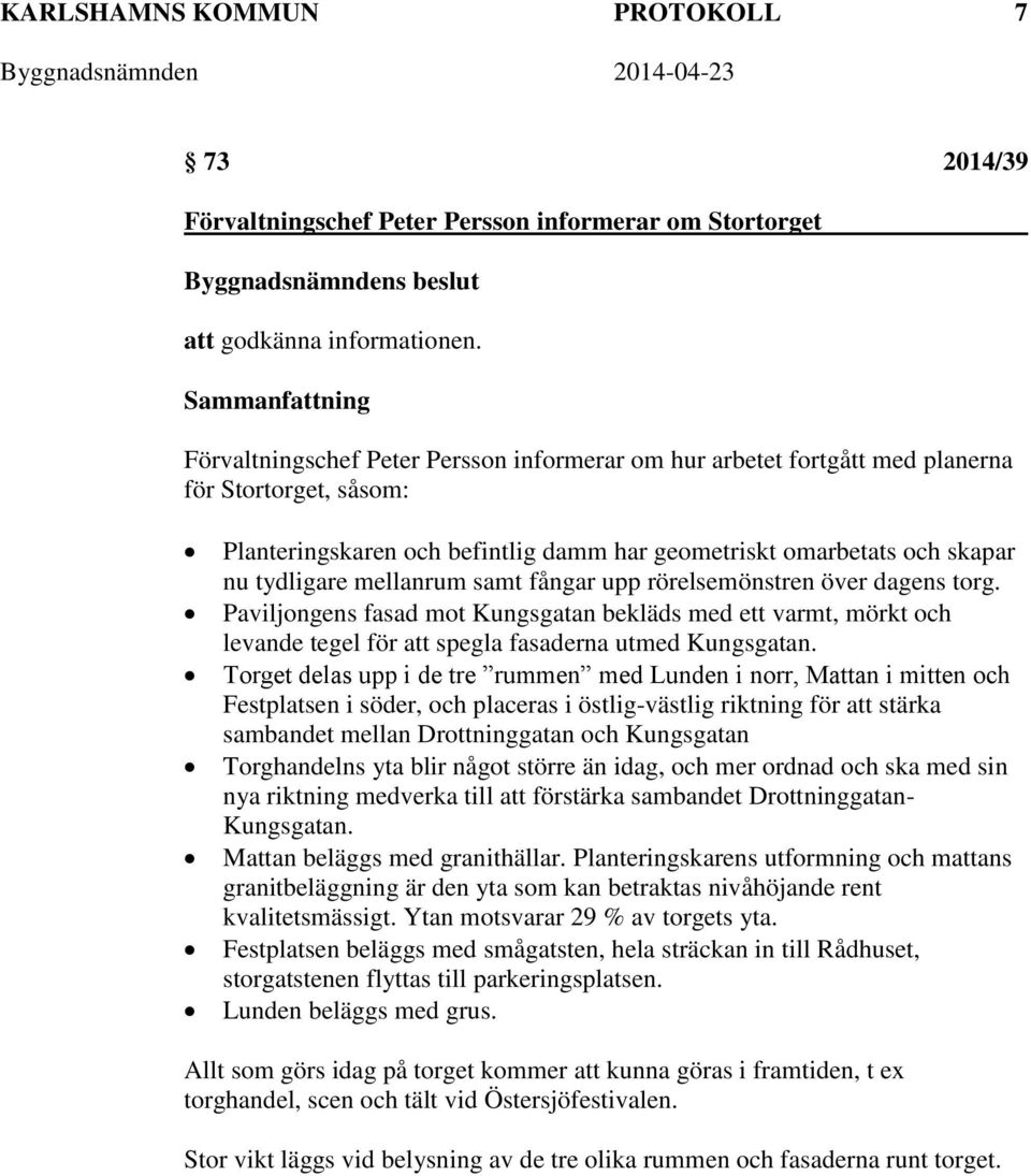 samt fångar upp rörelsemönstren över dagens torg. Paviljongens fasad mot Kungsgatan bekläds med ett varmt, mörkt och levande tegel för att spegla fasaderna utmed Kungsgatan.