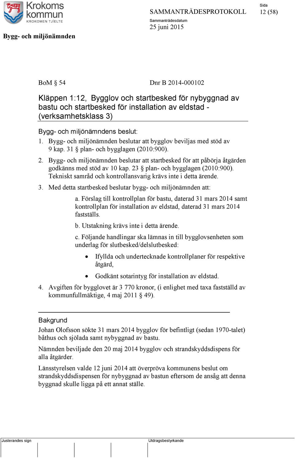 Bygg- och miljönämnden beslutar att startbesked för att påbörja åtgärden godkänns med stöd av 10 kap. 23 plan- och bygglagen (2010:900). Tekniskt samråd och kontrollansvarig krävs inte i detta ärende.