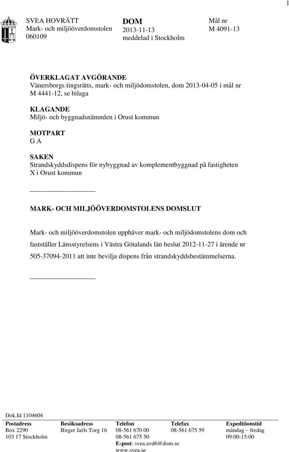 och miljödomstolens dom och fastställer Länsstyrelsens i Västra Götalands län beslut 2012-11-27 i ärende nr 505-37094-2011 att inte bevilja dispens från strandskyddsbestämmelserna. Dok.