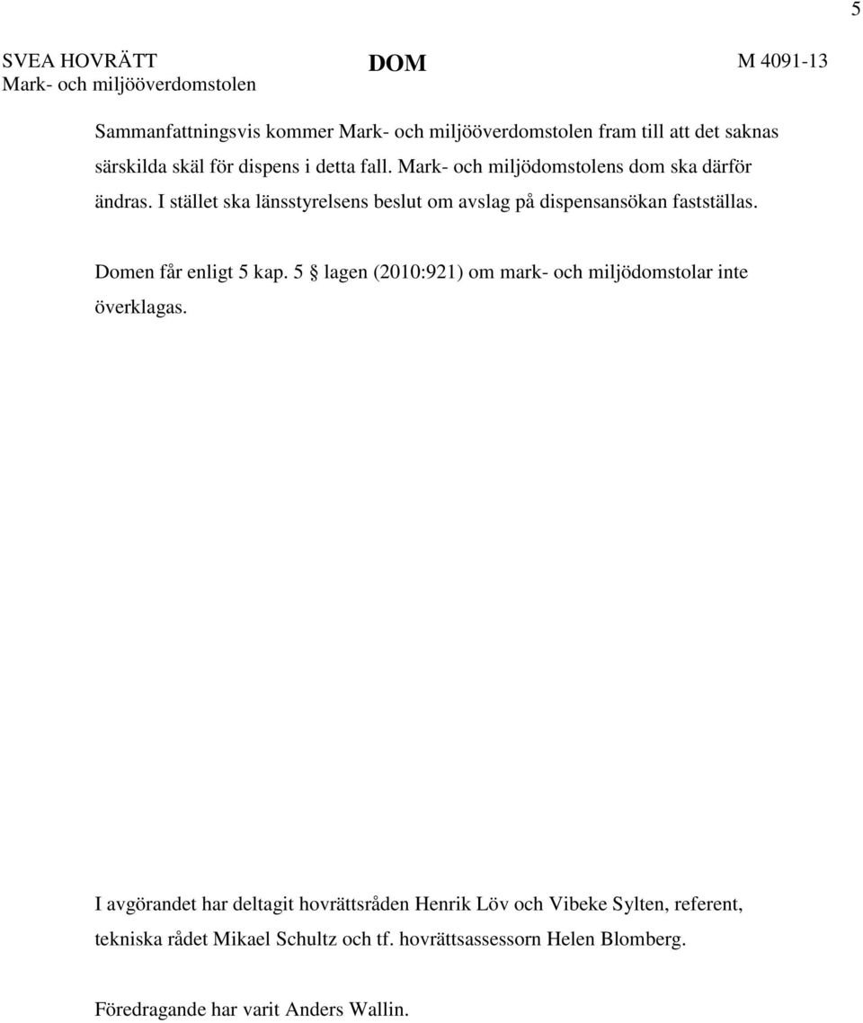 Domen får enligt 5 kap. 5 lagen (2010:921) om mark- och miljödomstolar inte överklagas.