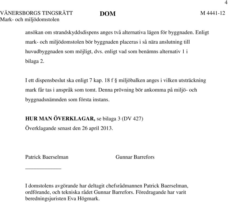 4 I ett dispensbeslut ska enligt 7 kap. 18 f miljöbalken anges i vilken utsträckning mark får tas i anspråk som tomt. Denna prövning bör ankomma på miljö- och byggnadsnämnden som första instans.