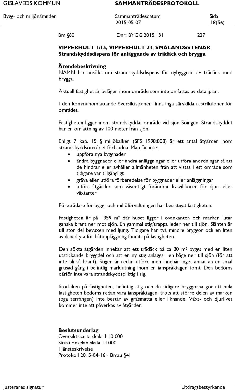 I den kommunomfande översiktsplanen finns inga särskilda restriktioner för området. Fastigheten ligger inom strandskyddat område vid sjön Söingen. Strandskyddet har en omfning av 100 meter från sjön.