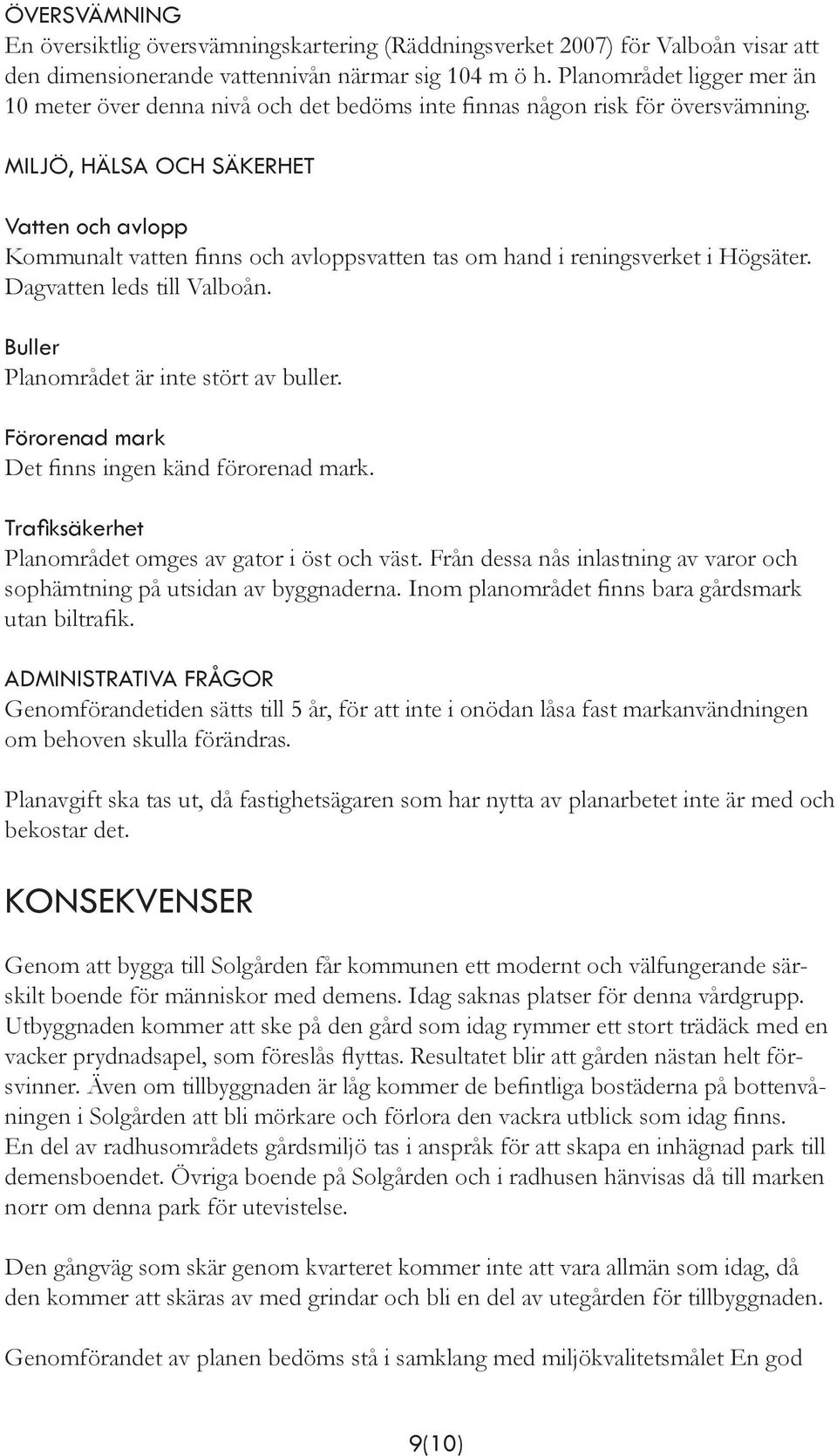 MILJÖ, HÄLSA OCH SÄKERHET Vatten och avlopp Kommunalt vatten finns och avloppsvatten tas om hand i reningsverket i Högsäter. Dagvatten leds till Valboån. Buller Planområdet är inte stört av buller.