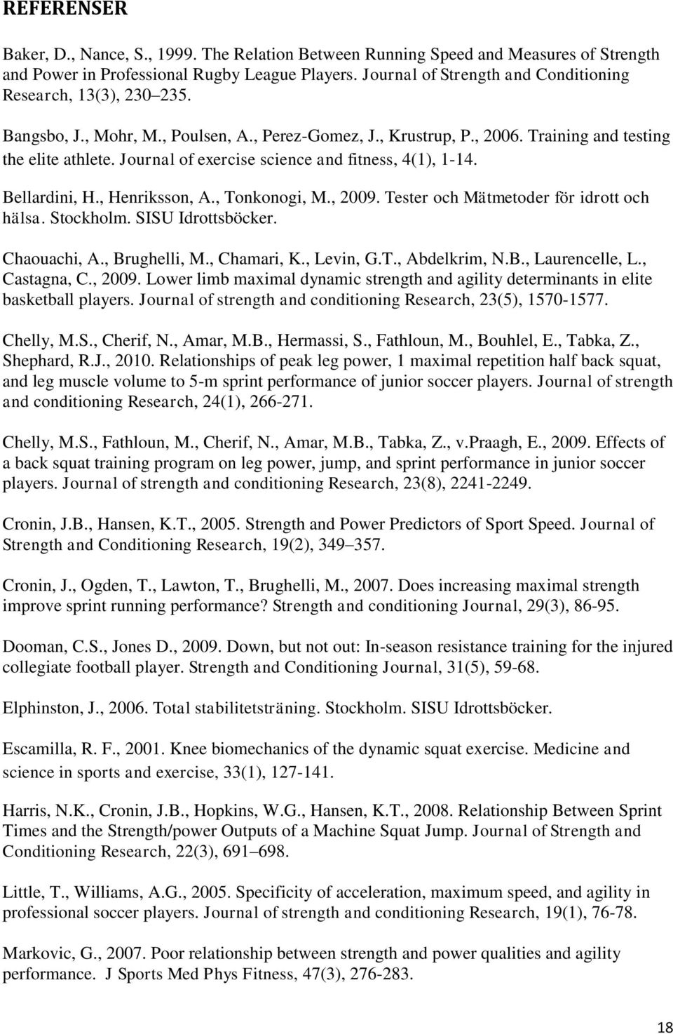 Journal of exercise science and fitness, 4(1), 1-14. Bellardini, H., Henriksson, A., Tonkonogi, M., 2009. Tester och Mätmetoder för idrott och hälsa. Stockholm. SISU Idrottsböcker. Chaouachi, A.