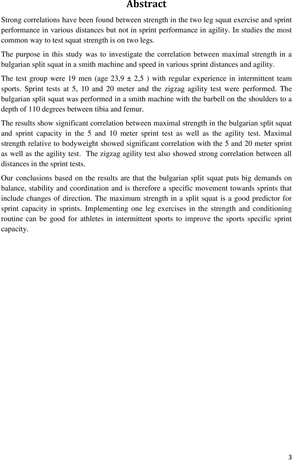 The purpose in this study was to investigate the correlation between maximal strength in a bulgarian split squat in a smith machine and speed in various sprint distances and agility.