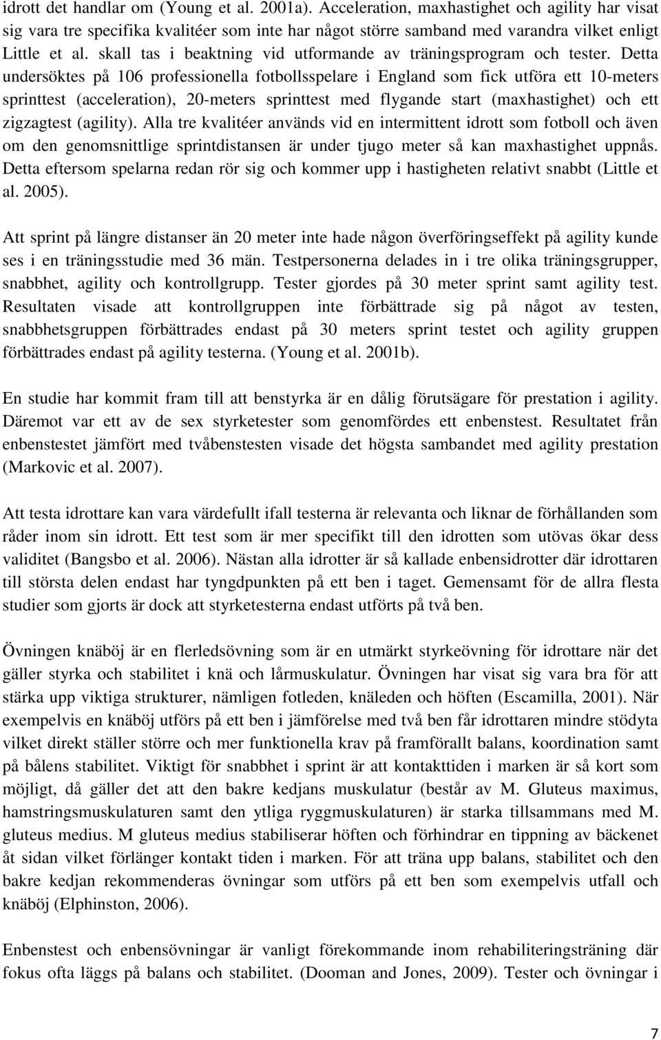 Detta undersöktes på 106 professionella fotbollsspelare i England som fick utföra ett 10-meters sprinttest (acceleration), 20-meters sprinttest med flygande start (maxhastighet) och ett zigzagtest