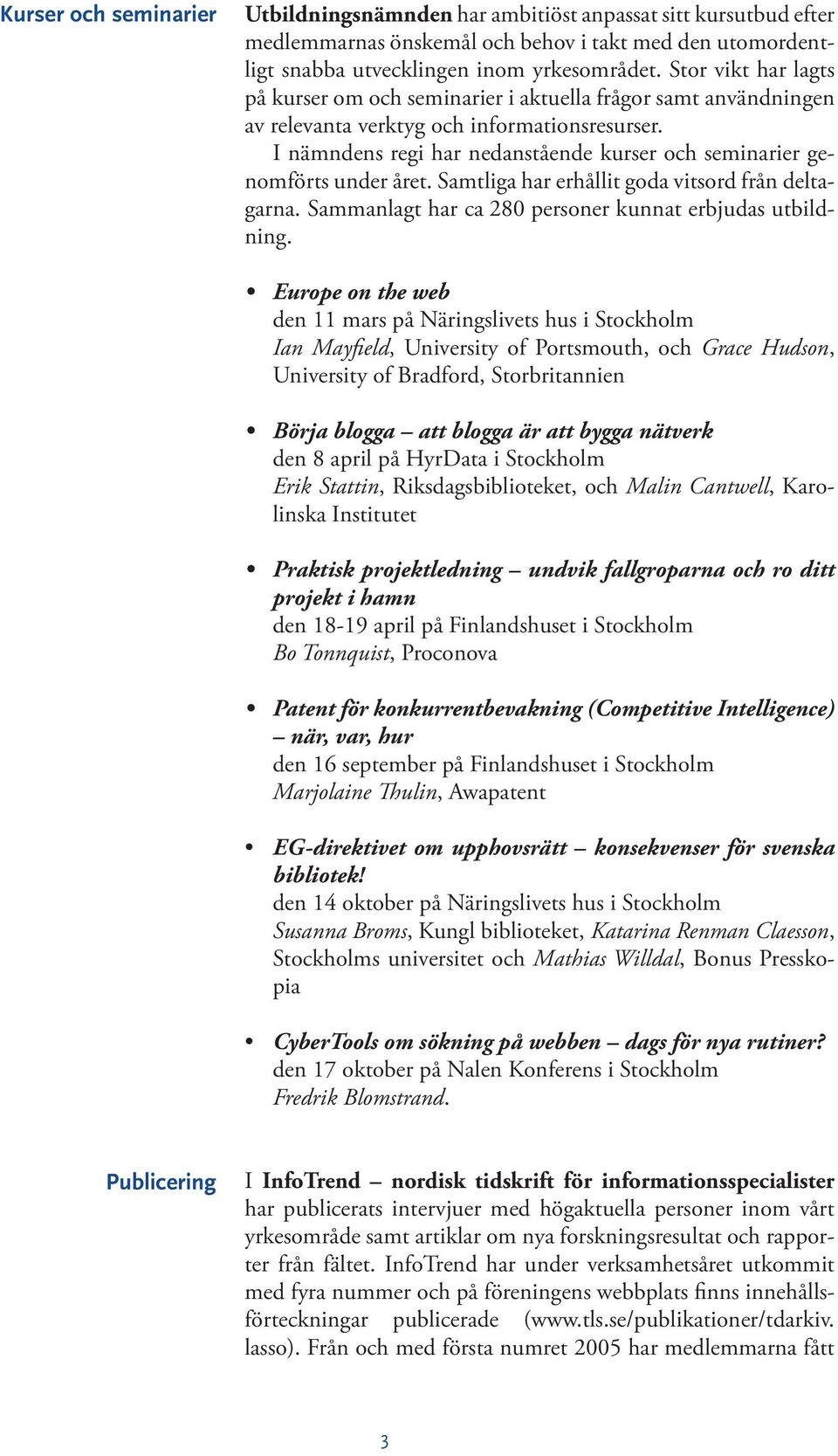 I nämndens regi har nedanstående kurser och seminarier genomförts under året. Samtliga har erhållit goda vitsord från deltagarna. Sammanlagt har ca 280 personer kunnat erbjudas utbildning.