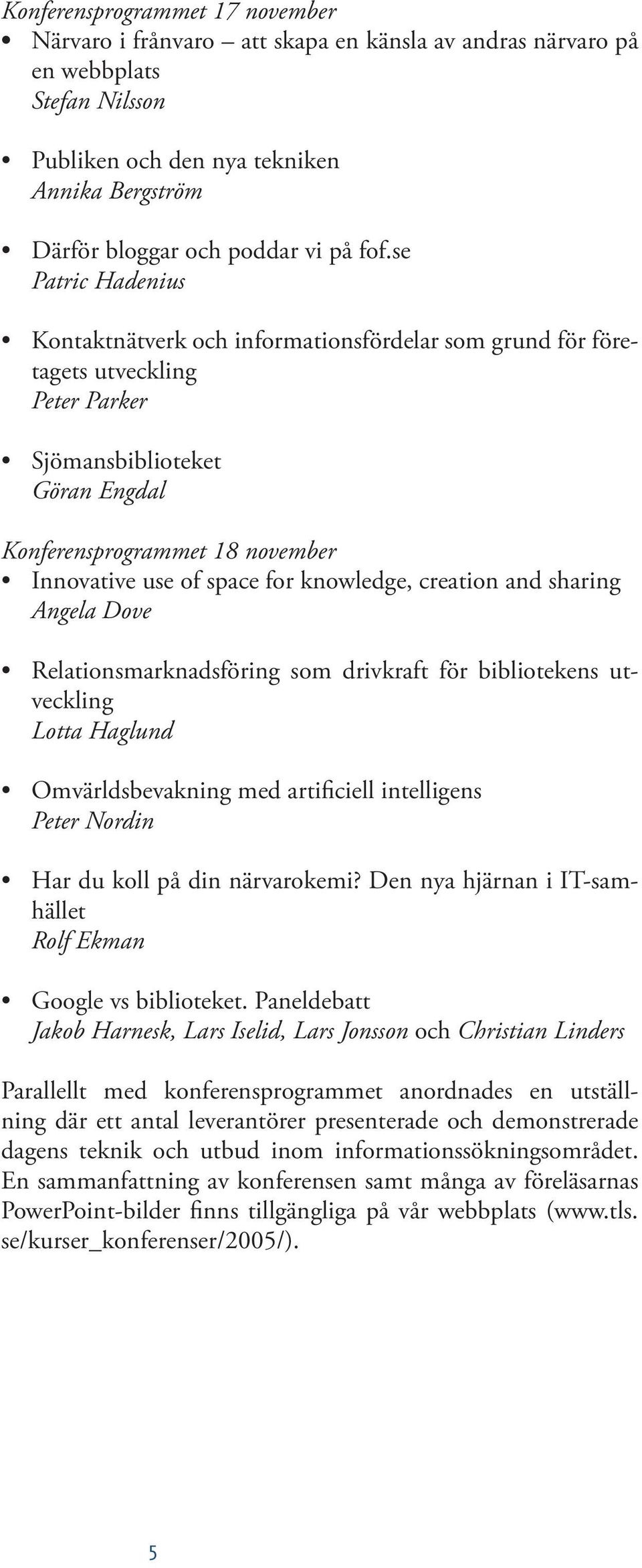 for knowledge, creation and sharing Angela Dove Relationsmarknadsföring som drivkraft för bibliotekens utveckling Lotta Haglund Omvärldsbevakning med artificiell intelligens Peter Nordin Har du koll