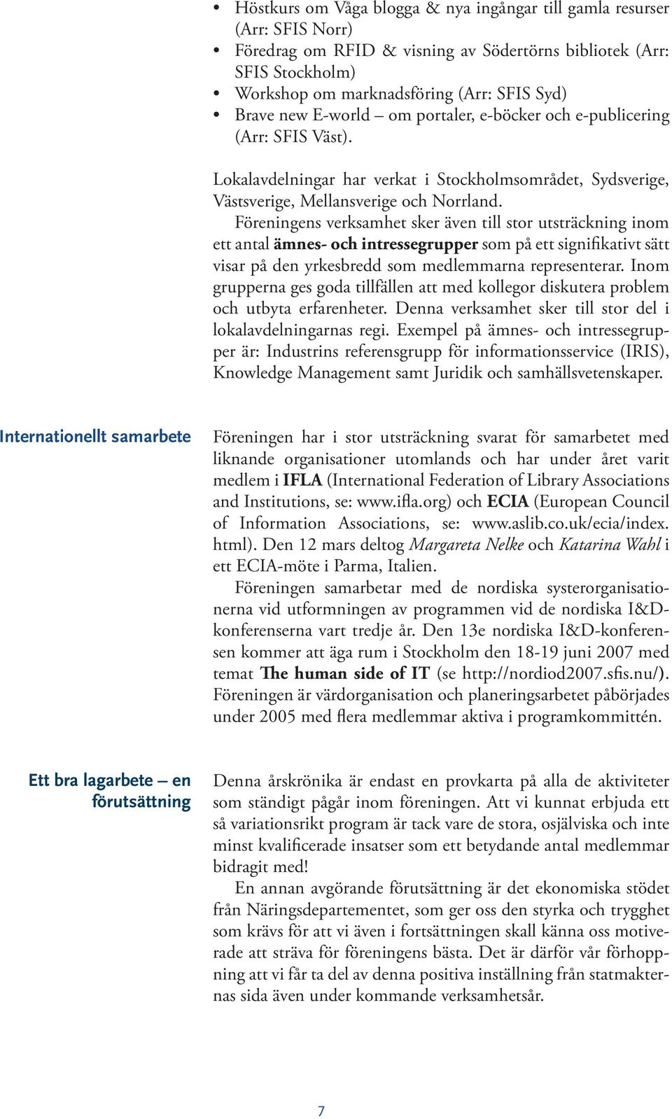 Föreningens verksamhet sker även till stor utsträckning inom ett antal ämnes- och intressegrupper som på ett signifikativt sätt visar på den yrkesbredd som medlemmarna representerar.