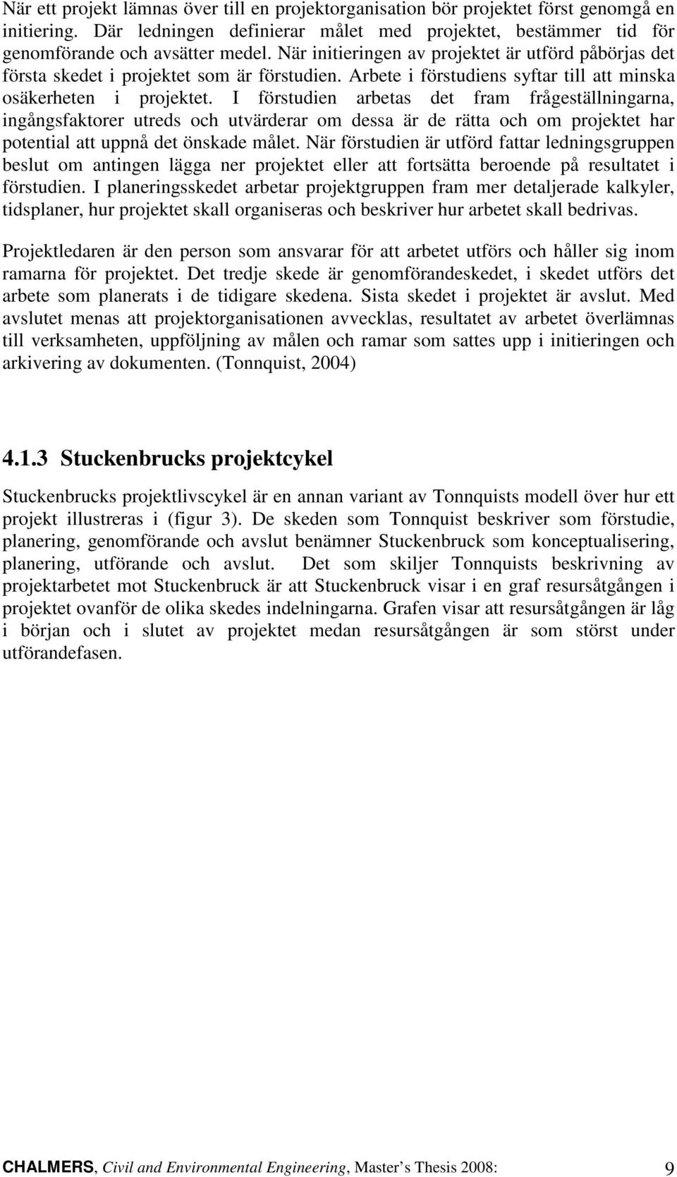 I förstudien arbetas det fram frågeställningarna, ingångsfaktorer utreds och utvärderar om dessa är de rätta och om projektet har potential att uppnå det önskade målet.