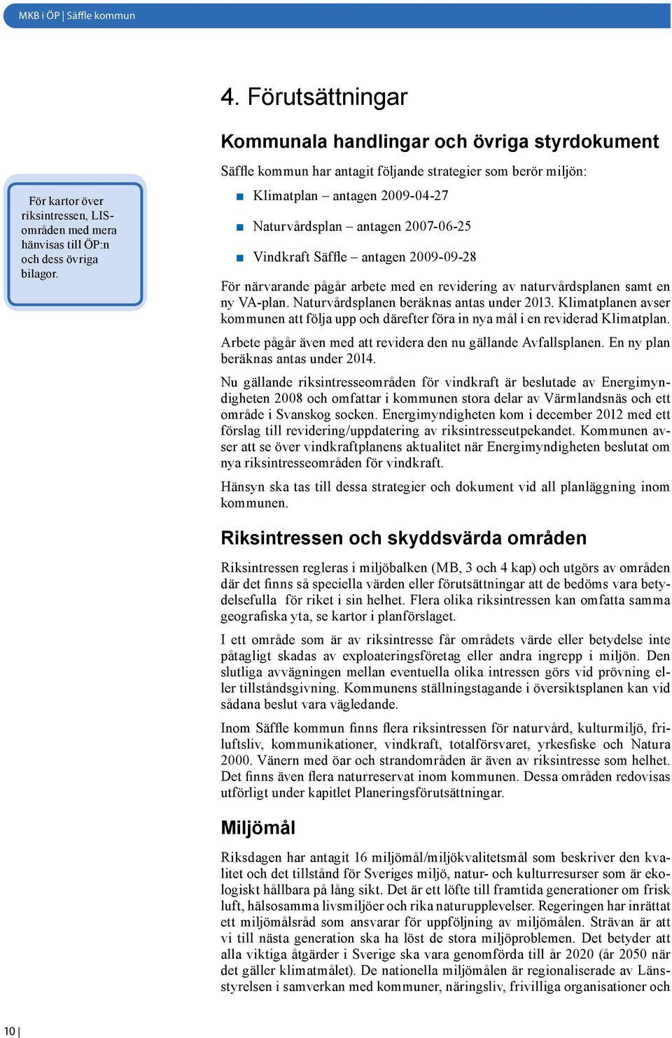 2009-09-28 För närvarande pågår arbete med en revidering av naturvårdsplanen samt en ny VA-plan. Naturvårdsplanen beräknas antas under 2013.