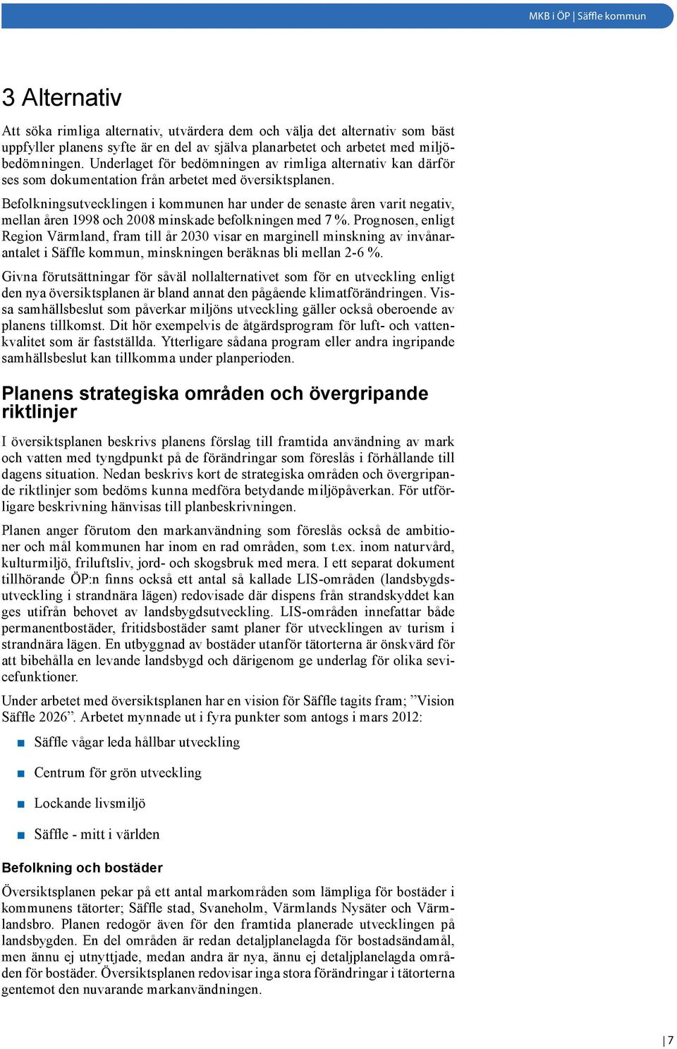 Befolkningsutvecklingen i kommunen har under de senaste åren varit negativ, mellan åren 1998 och 2008 minskade befolkningen med 7 %.