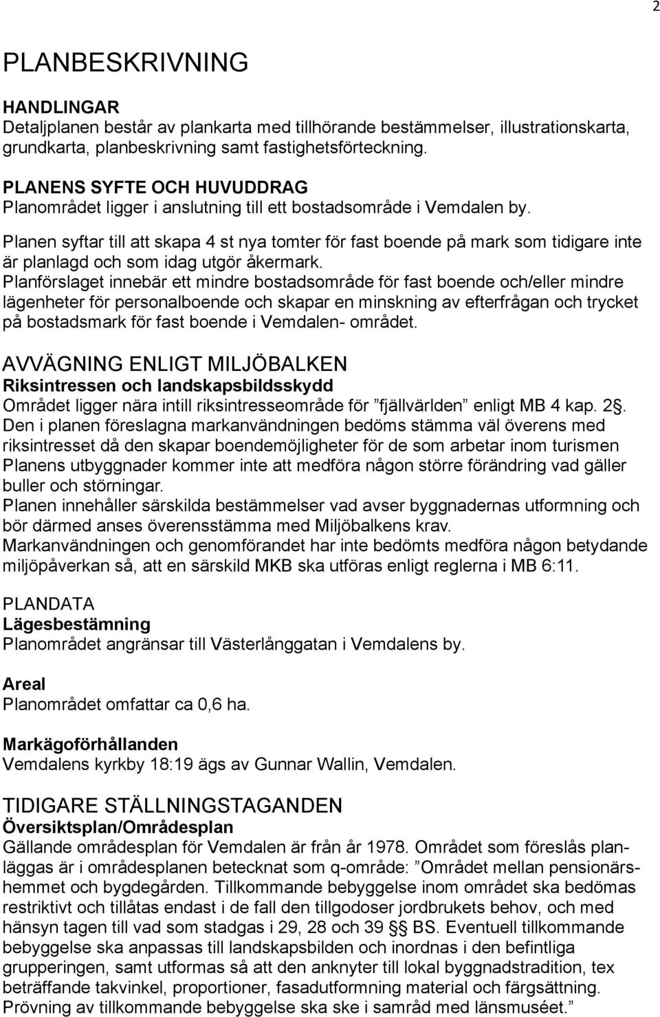 Planen syftar till att skapa 4 st nya tomter för fast boende på mark som tidigare inte är planlagd och som idag utgör åkermark.