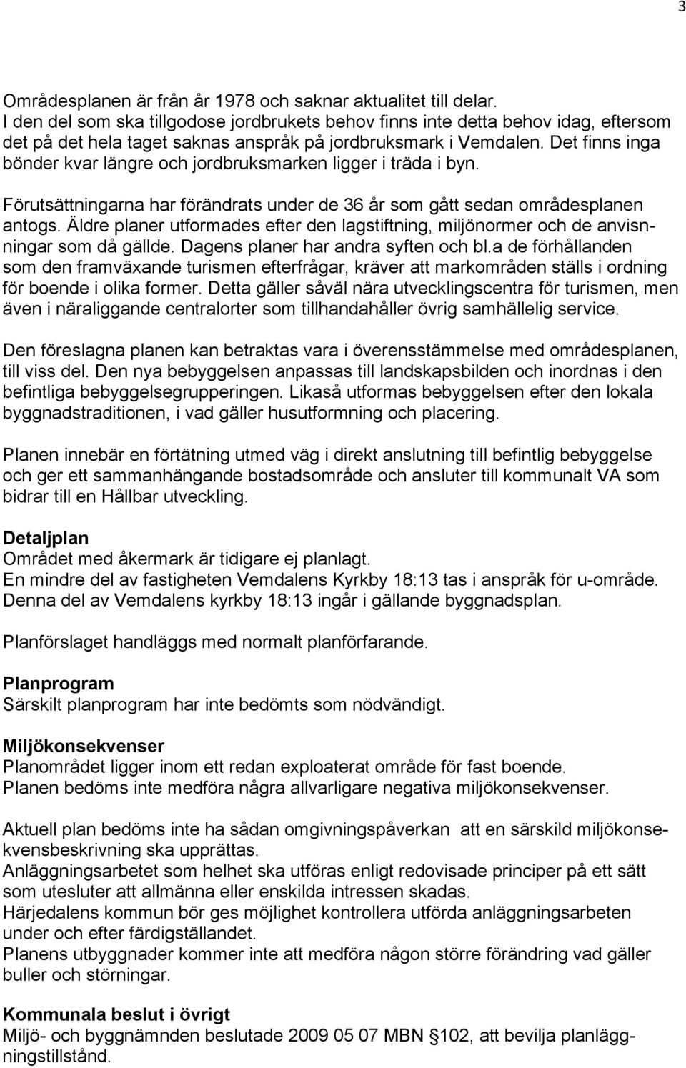 Det finns inga bönder kvar längre och jordbruksmarken ligger i träda i byn. Förutsättningarna har förändrats under de 36 år som gått sedan områdesplanen antogs.