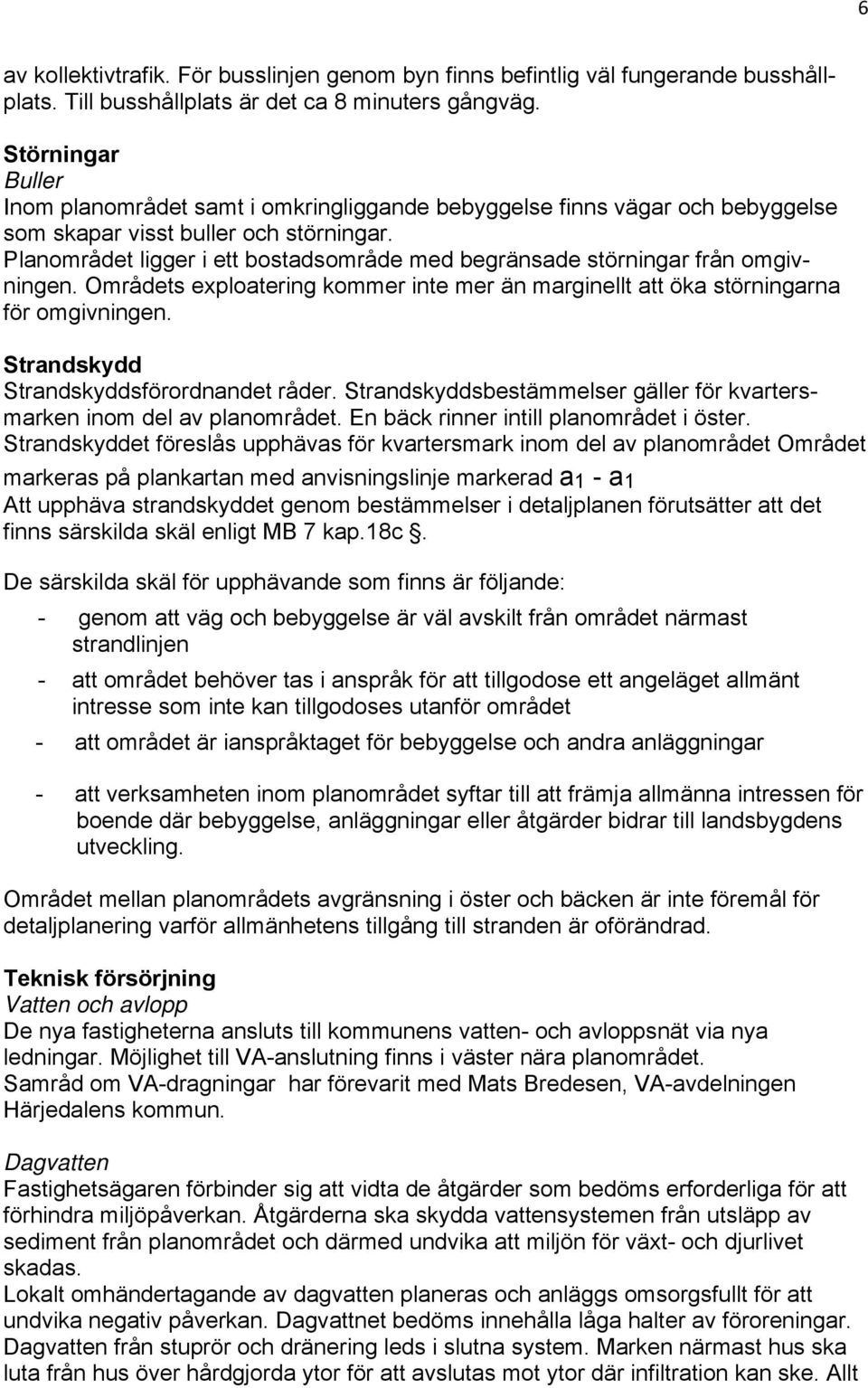 Planområdet ligger i ett bostadsområde med begränsade störningar från omgivningen. Områdets exploatering kommer inte mer än marginellt att öka störningarna för omgivningen.