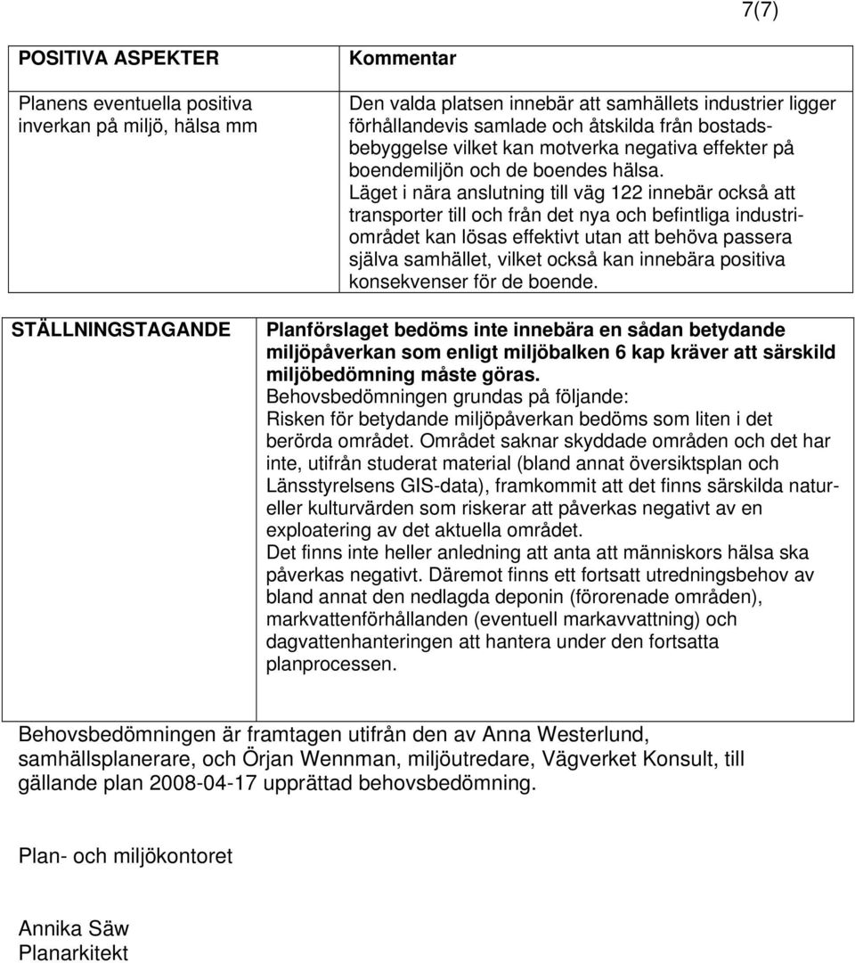 Läget i nära anslutning till väg 122 innebär också att transporter till och från det nya och befintliga industriområdet kan lösas effektivt utan att behöva passera själva samhället, vilket också kan